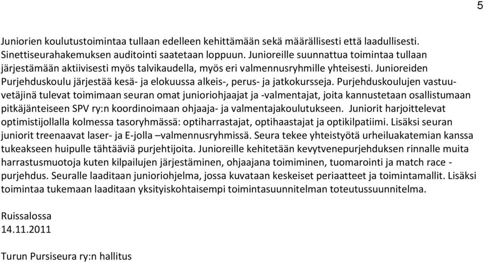 Junioreiden Purjehduskoulu järjestää kesä- ja elokuussa alkeis-, perus- ja jatkokursseja.