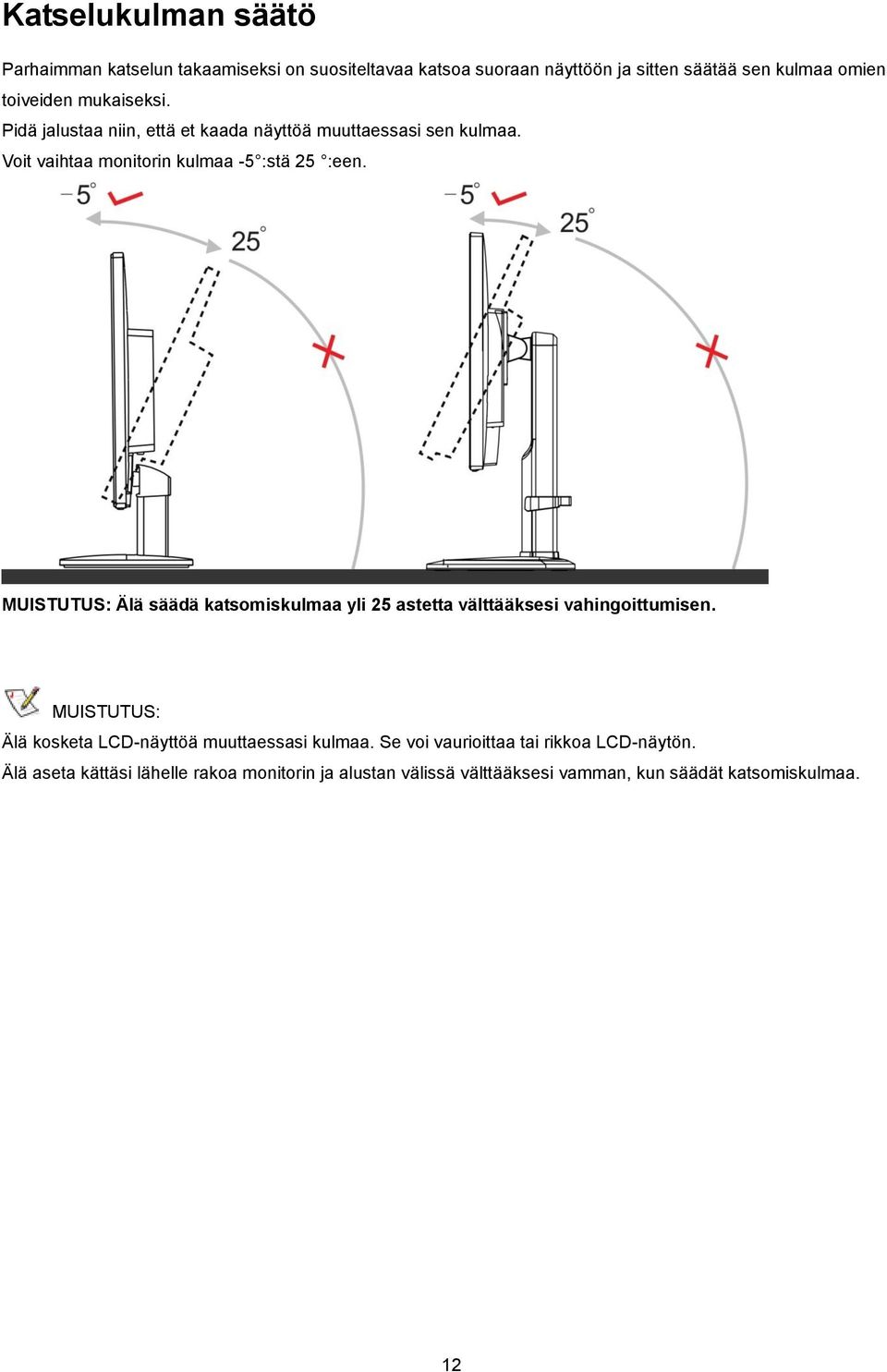 MUISTUTUS: Älä säädä katsomiskulmaa yli 25 astetta välttääksesi vahingoittumisen. MUISTUTUS: Älä kosketa LCD-näyttöä muuttaessasi kulmaa.