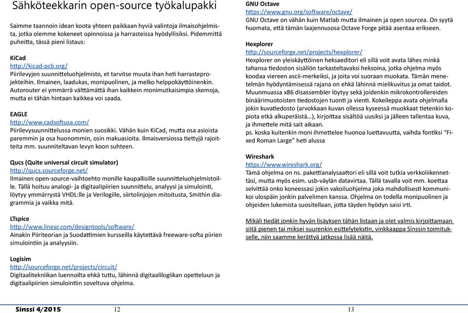 Ilmainen, laadukas, monipuolinen, ja melko helppokäyttöinenkin. Autorouter ei ymmärrä välttämättä ihan kaikkein monimutkaisimpia skemoja, mutta ei tähän hintaan kaikkea voi saada. EAGLE http://www.