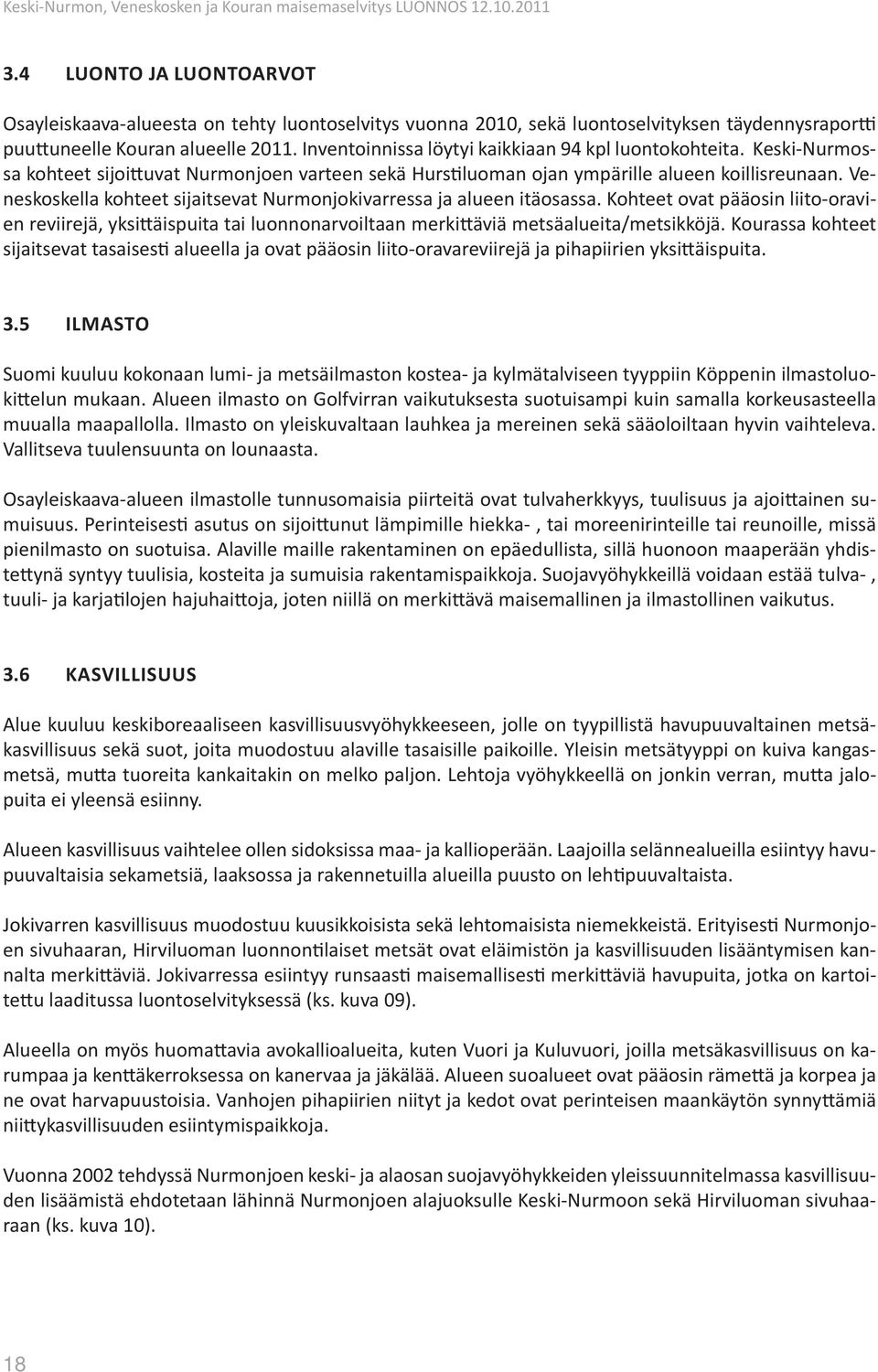 Veneskoskella kohteet sijaitsevat Nurmonjokivarressa ja alueen itäosassa. Kohteet ovat pääosin liito-oravien reviirejä, yksittäispuita tai luonnonarvoiltaan merkittäviä metsäalueita/metsikköjä.