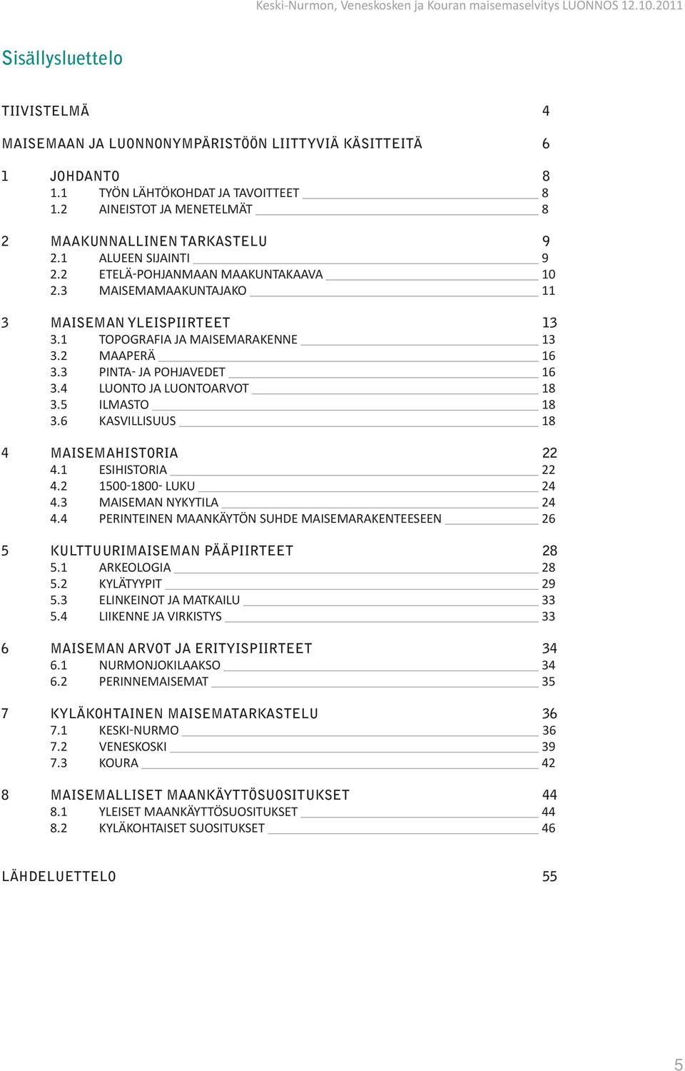 4 LUONTO JA LUONTOARVOT 18 3.5 ILMASTO 18 3.6 KASVILLISUUS 18 4 MAISEMAHISTORIA 22 4.1 ESIHISTORIA 22 4.2 1500 1800 LUKU 24 4.3 MAISEMAN NYKYTILA 24 4.