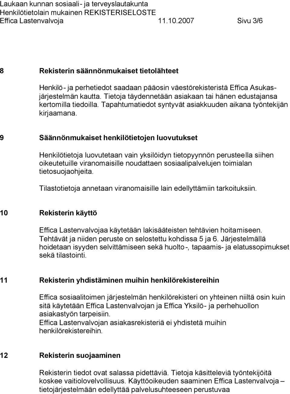 9 Säännönmukaiset henkilötietojen luovutukset Henkilötietoja luovutetaan vain yksilöidyn tietopyynnön perusteella siihen oikeutetuille viranomaisille noudattaen sosiaalipalvelujen toimialan