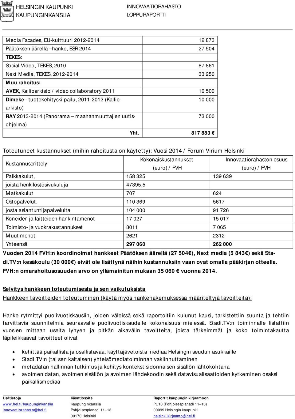 817 883 Toteutuneet kustannukset (mihin rahoitusta on käytetty): Vuosi 2014 / Forum Virium Helsinki Kustannuserittely Kokonaiskustannukset (euro) / FVH Palkkakulut, 158 325 139 639 joista