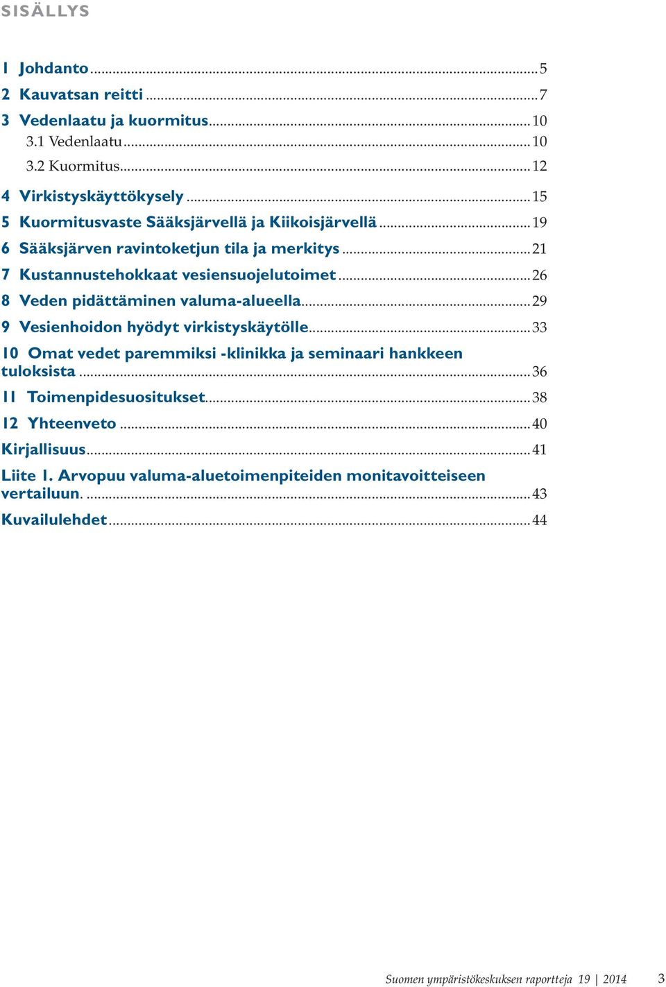 ..26 8 Veden pidättäminen valuma-alueella...29 9 Vesienhoidon hyödyt virkistyskäytölle...33 10 Omat vedet paremmiksi -klinikka ja seminaari hankkeen tuloksista.