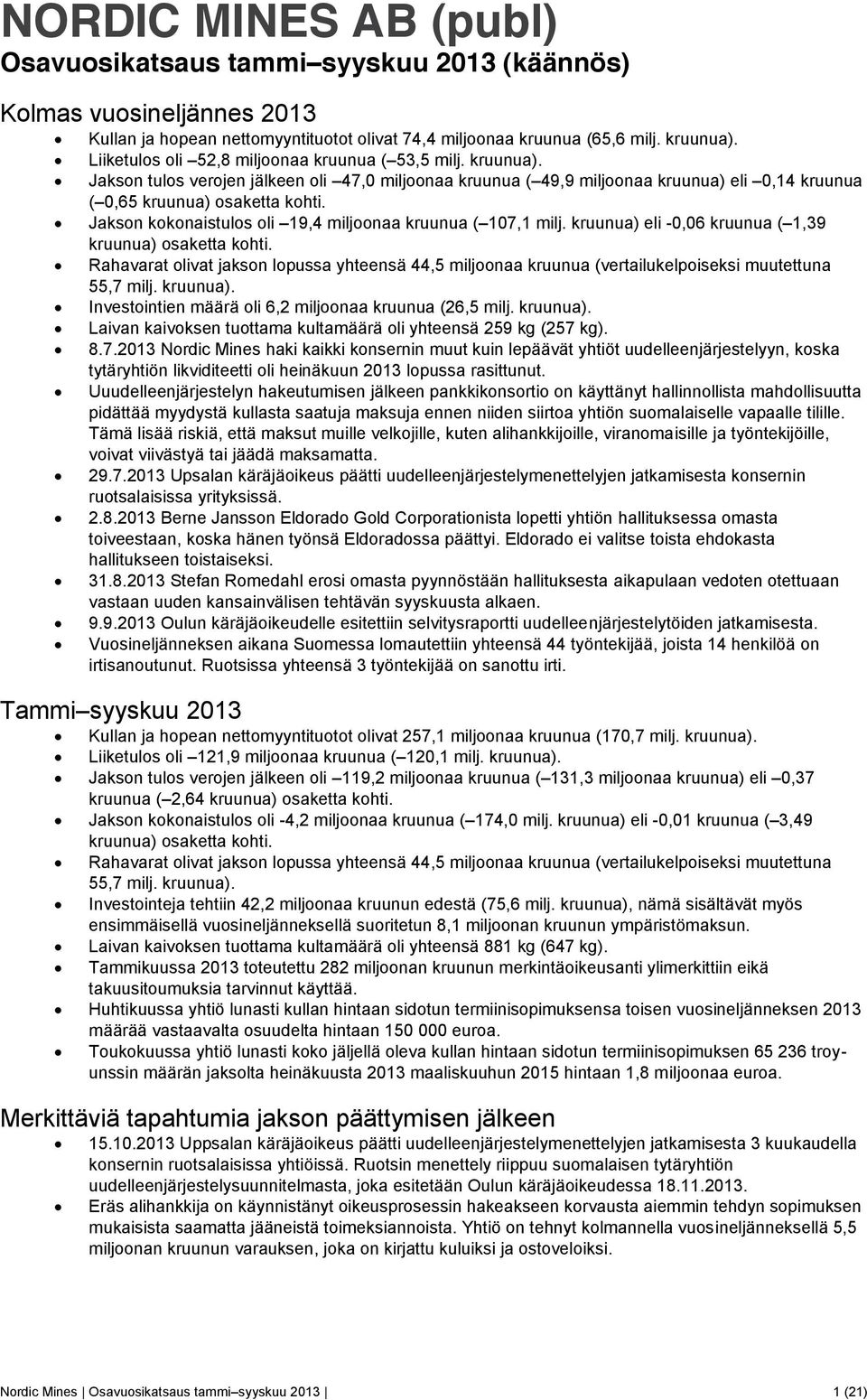 Jakson kokonaistulos oli 19,4 miljoonaa kruunua (107,1 milj. kruunua) eli -0,06 kruunua (1,39 kruunua) osaketta kohti.