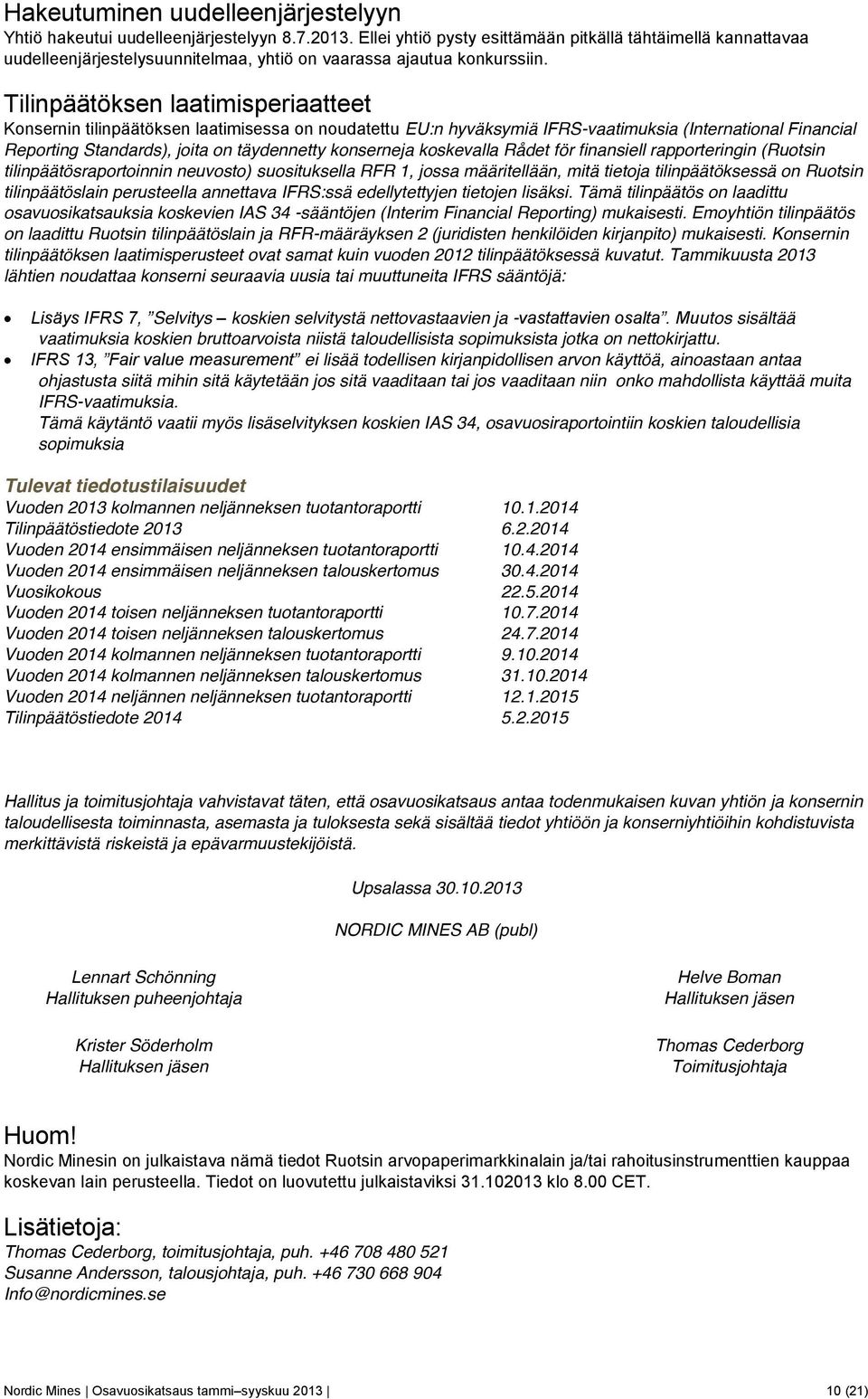 Tilinpäätöksen laatimisperiaatteet Konsernin tilinpäätöksen laatimisessa on noudatettu EU:n hyväksymiä IFRS-vaatimuksia (International Financial Reporting Standards), joita on täydennetty konserneja