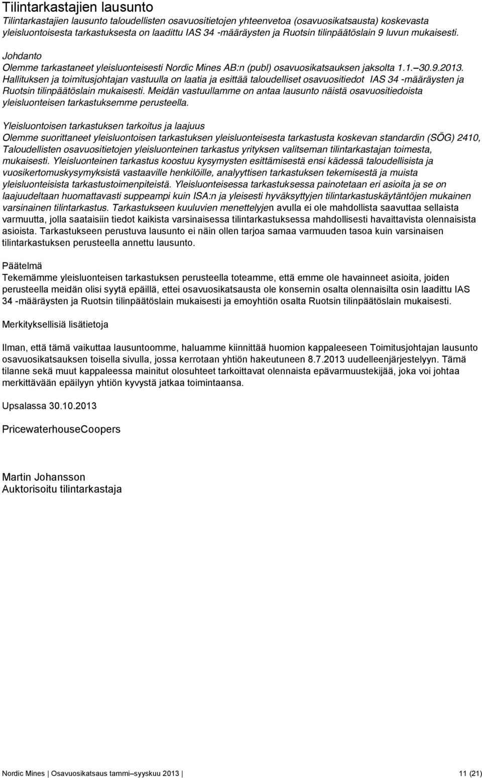 Hallituksen ja toimitusjohtajan vastuulla on laatia ja esittää taloudelliset osavuositiedot IAS 34 -määräysten ja Ruotsin tilinpäätöslain mukaisesti.