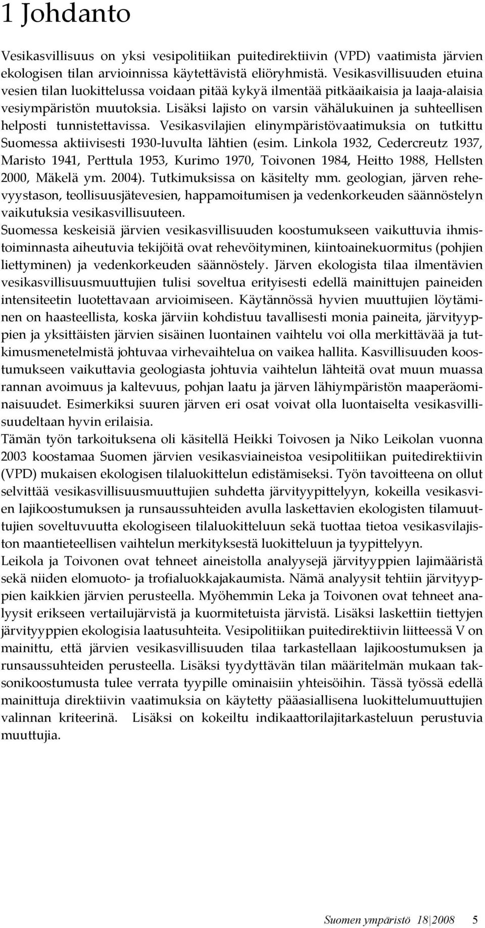 Lisäksi lajisto on varsin vähälukuinen ja suhteellisen helposti tunnistettavissa. Vesikasvilajien elinympäristövaatimuksia on tutkittu Suomessa aktiivisesti 1930-luvulta lähtien (esim.