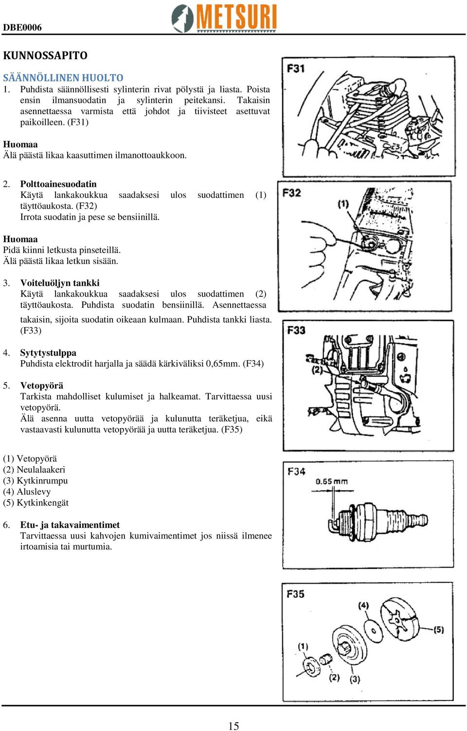 Polttoainesuodatin Käytä lankakoukkua saadaksesi ulos suodattimen (1) täyttöaukosta. (F32) Irrota suodatin ja pese se bensiinillä. Huomaa Pidä kiinni letkusta pinseteillä.