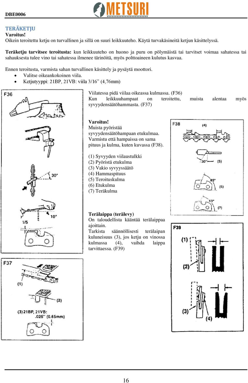 kasvaa. Ennen teroitusta, varmista sahan turvallinen käsittely ja pysäytä moottori. Valitse oikeankokoinen viila. Ketjutyyppi: 21BP, 21VB: viila 3/16 (4,76mm) Viilatessa pidä viilaa oikeassa kulmassa.