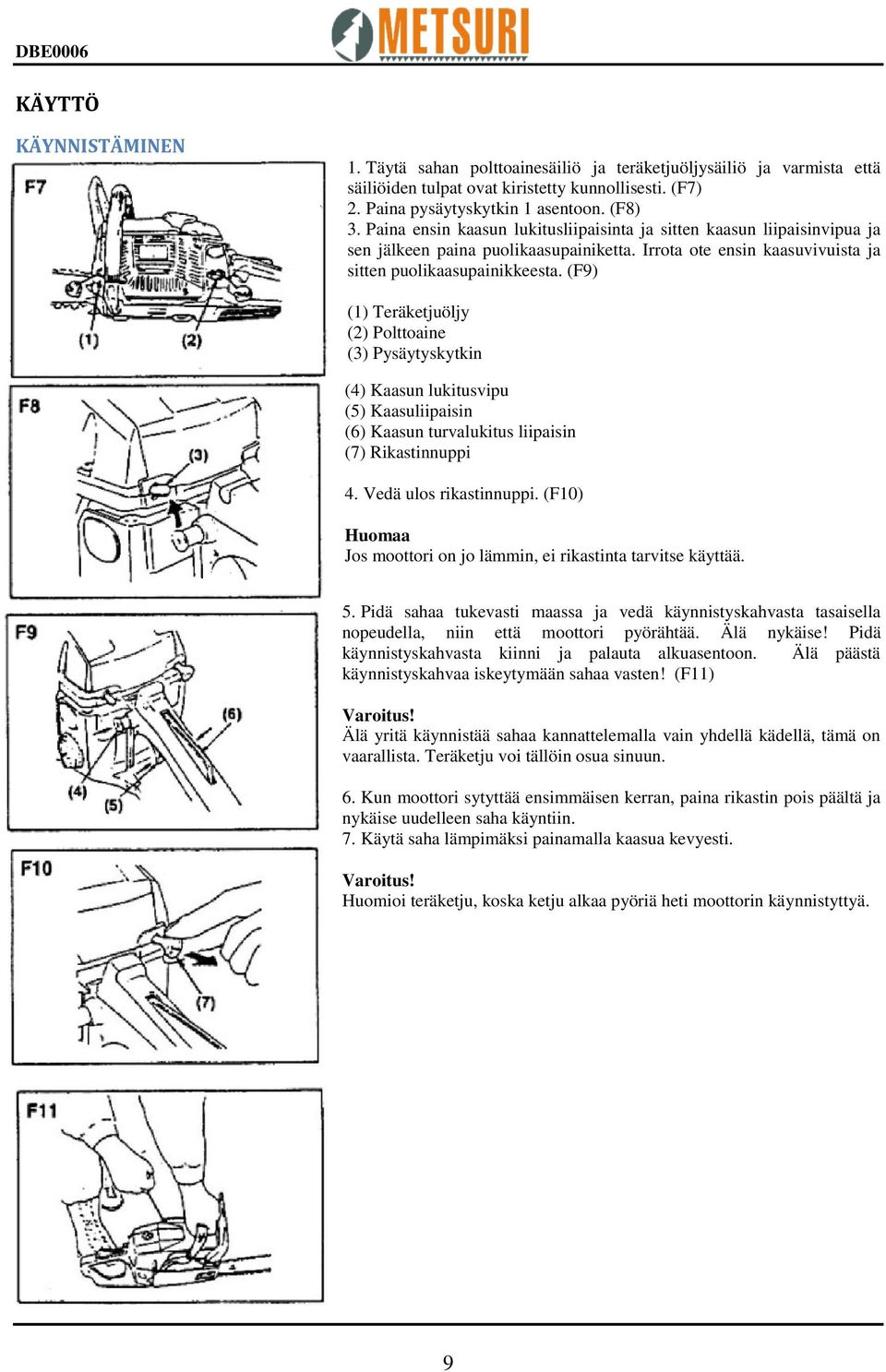 (F9) (1) Teräketjuöljy (2) Polttoaine (3) Pysäytyskytkin (4) Kaasun lukitusvipu (5) Kaasuliipaisin (6) Kaasun turvalukitus liipaisin (7) Rikastinnuppi 4. Vedä ulos rikastinnuppi.