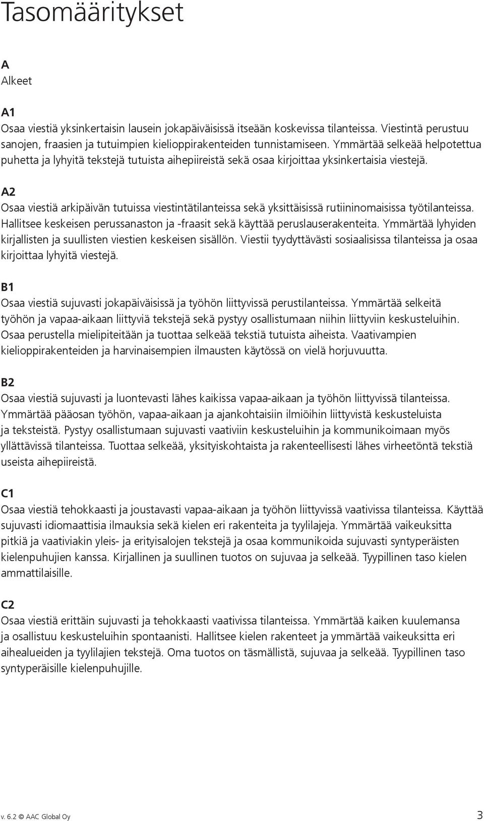 A2 Osaa viestiä arkipäivän tutuissa viestintätilanteissa sekä yksittäisissä rutiininomaisissa työtilanteissa. Hallitsee keskeisen perussanaston ja -fraasit sekä käyttää peruslauserakenteita.