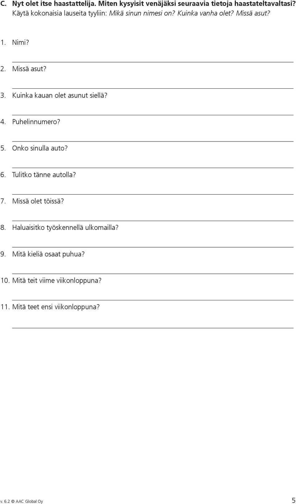 Kuinka kauan olet asunut siellä? 4. Puhelinnumero? 5. Onko sinulla auto? 6. Tulitko tänne autolla? 7. Missä olet töissä? 8.