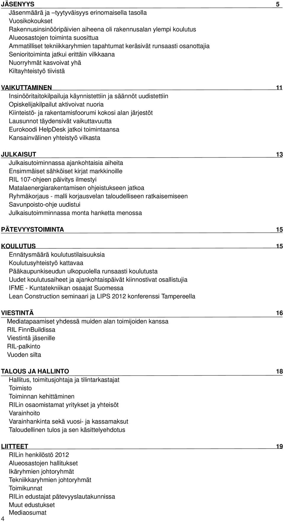 käynnistettiin ja säännöt uudistettiin Opiskelijakilpailut aktivoivat nuoria Kiinteistö- ja rakentamisfoorumi kokosi alan järjestöt Lausunnot täydensivät vaikuttavuutta Eurokoodi HelpDesk jatkoi