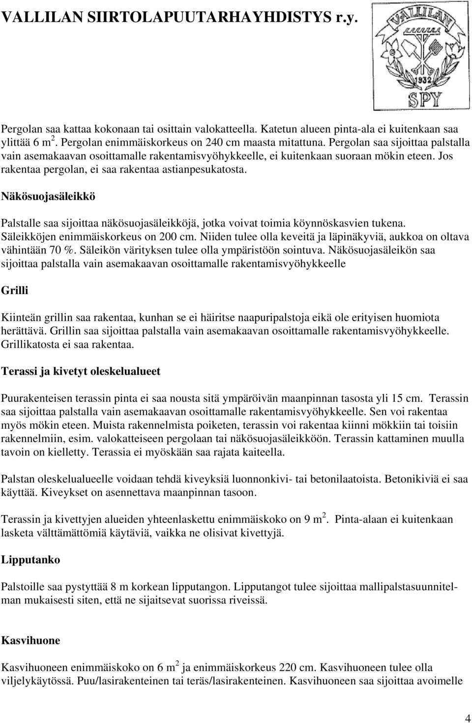 Näkösuojasäleikkö Palstalle saa sijoittaa näkösuojasäleikköjä, jotka voivat toimia köynnöskasvien tukena. Säleikköjen enimmäiskorkeus on 200 cm.