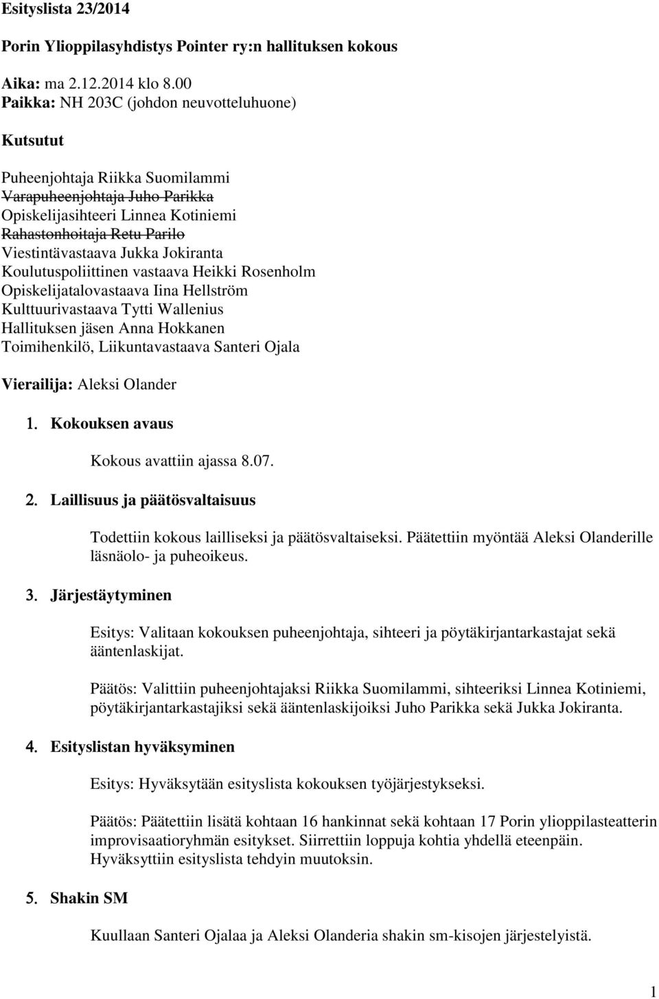 Jukka Jokiranta Koulutuspoliittinen vastaava Heikki Rosenholm Opiskelijatalovastaava Iina Hellström Kulttuurivastaava Tytti Wallenius Hallituksen jäsen Anna Hokkanen Toimihenkilö, Liikuntavastaava