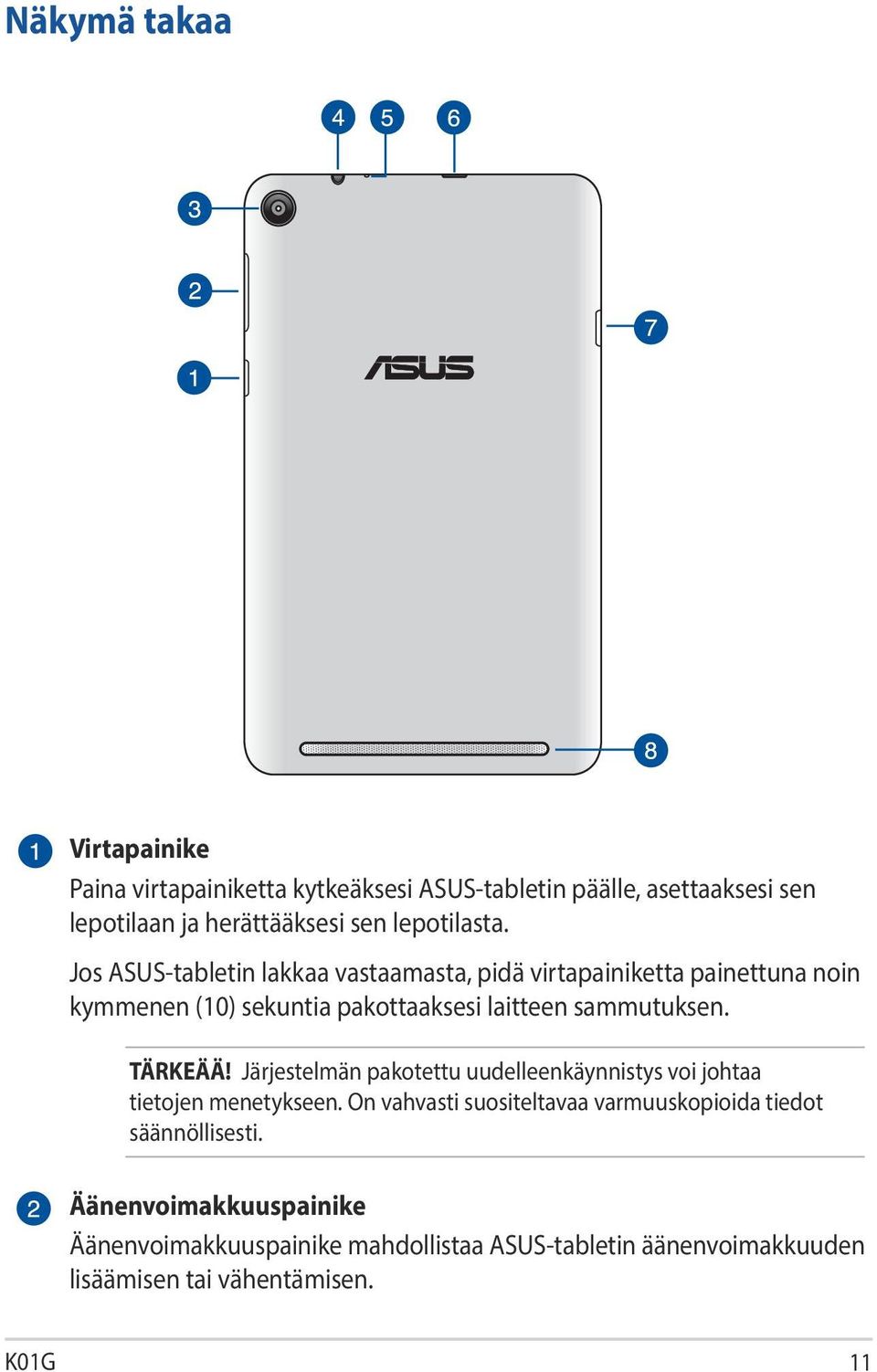 Jos ASUS-tabletin lakkaa vastaamasta, pidä virtapainiketta painettuna noin kymmenen (10) sekuntia pakottaaksesi laitteen sammutuksen.