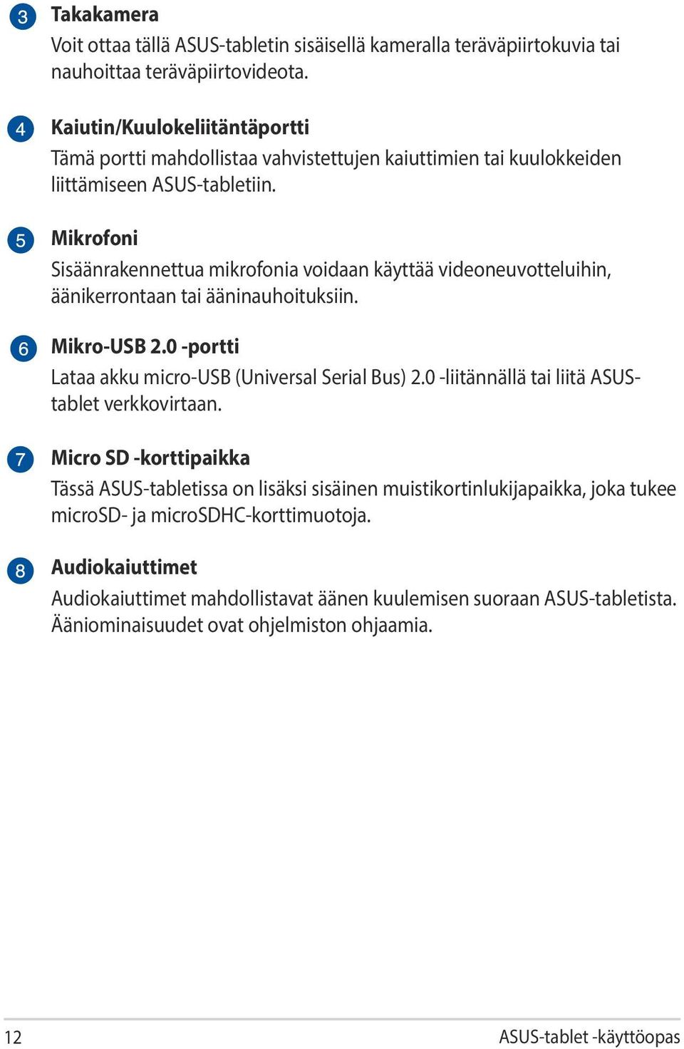 Mikrofoni Sisäänrakennettua mikrofonia voidaan käyttää videoneuvotteluihin, äänikerrontaan tai ääninauhoituksiin. Mikro-USB 2.0 -portti Lataa akku micro-usb (Universal Serial Bus) 2.