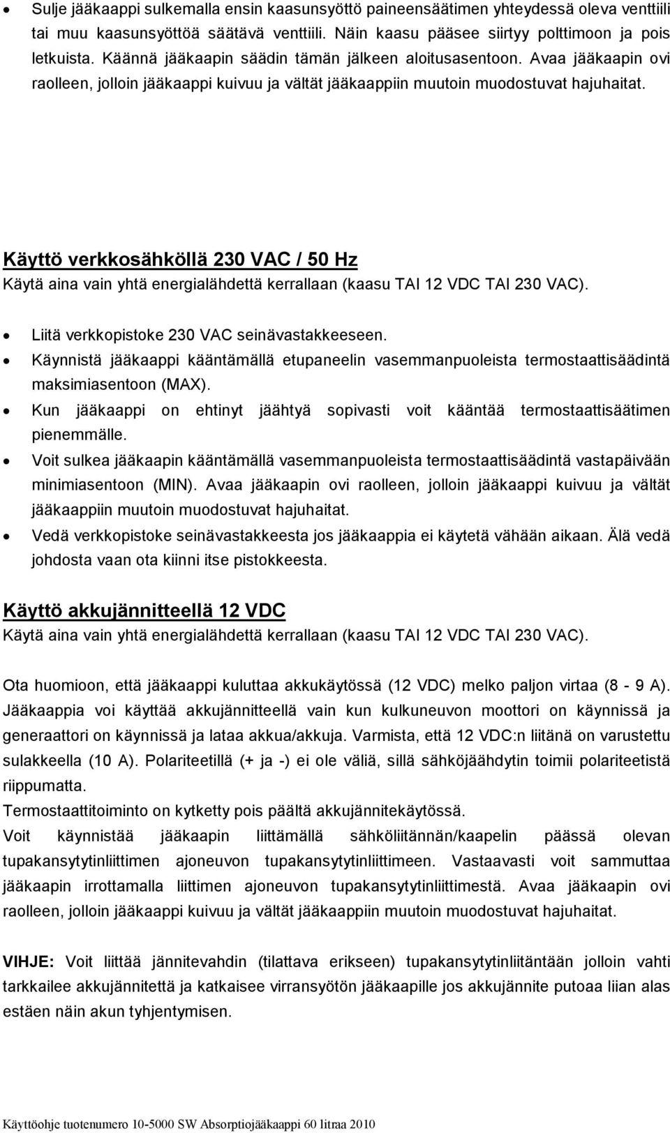 Käyttö verkkosähköllä 230 VAC / 50 Hz Käytä aina vain yhtä energialähdettä kerrallaan (kaasu TAI 12 VDC TAI 230 VAC). Liitä verkkopistoke 230 VAC seinävastakkeeseen.