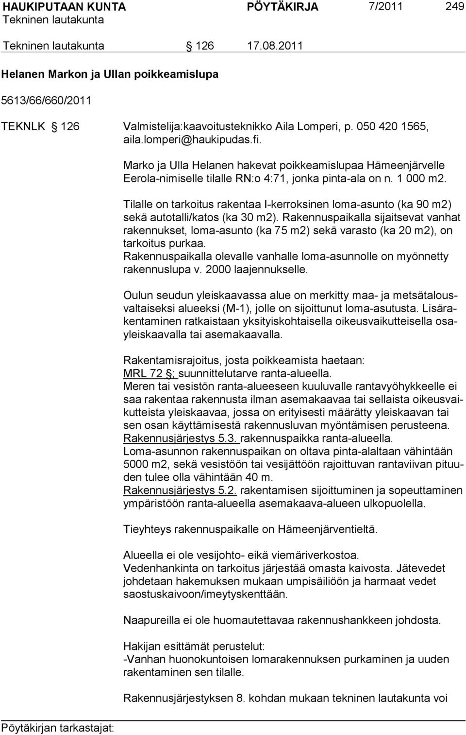 Tilalle on tarkoitus rakentaa I-kerroksinen loma-asunto (ka 90 m2) sekä autotalli/katos (ka 30 m2).