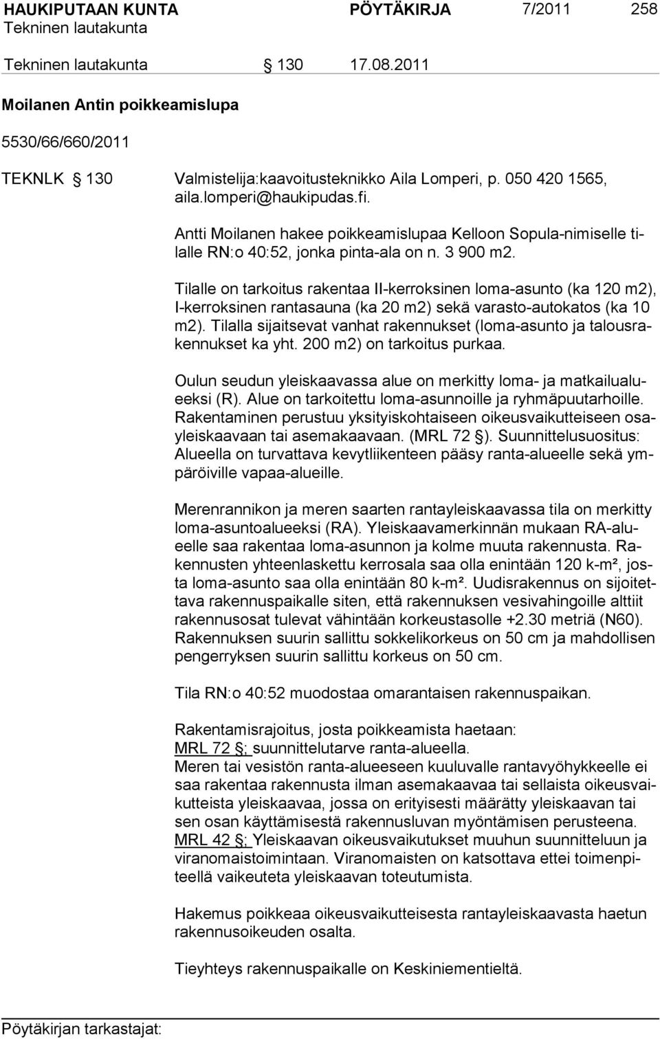 Tilalle on tarkoitus rakentaa II-kerroksinen loma-asunto (ka 120 m2), I-kerroksinen rantasauna (ka 20 m2) sekä varasto-autokatos (ka 10 m2).