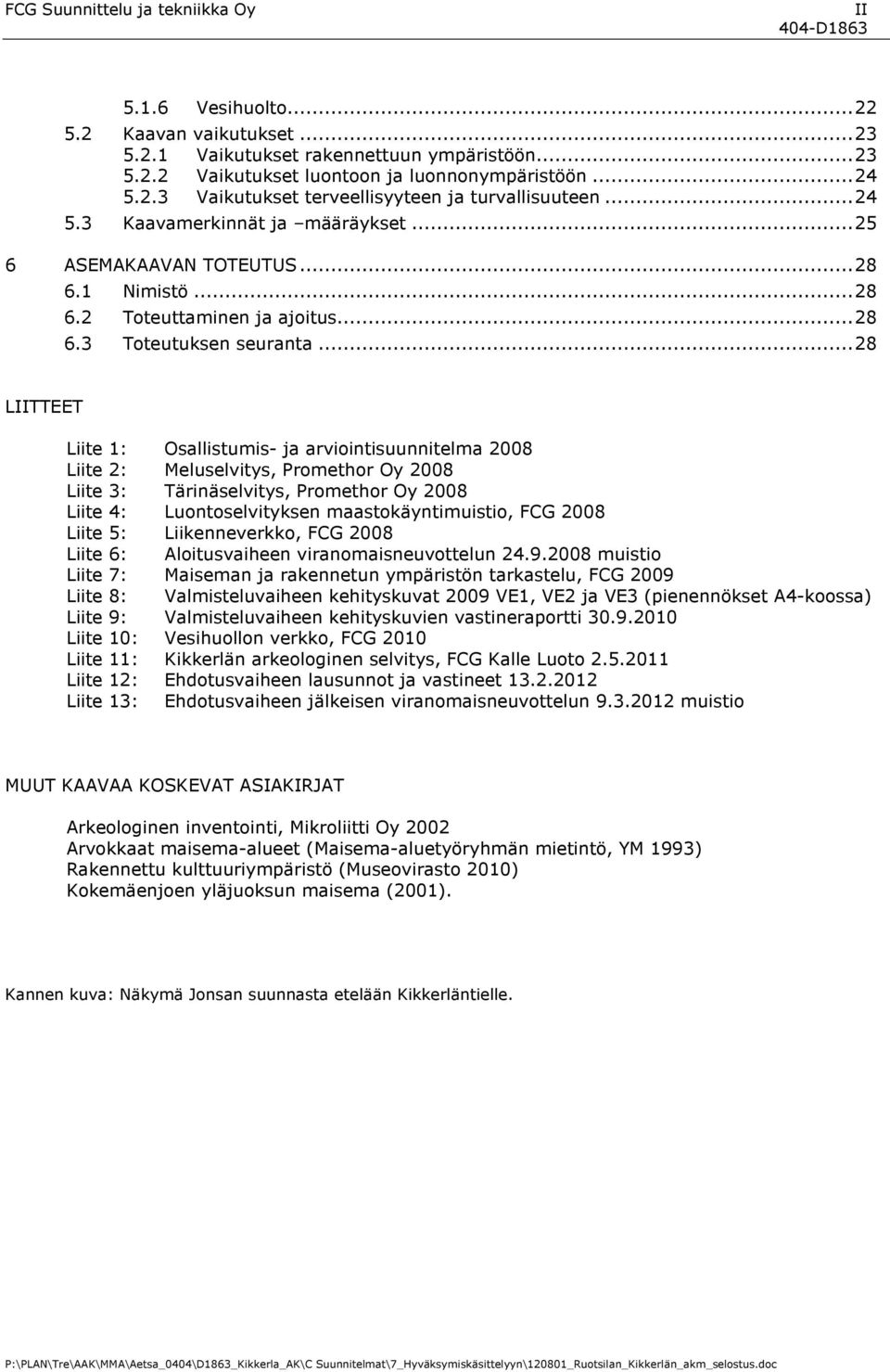 ..28 LIITTEET Liite 1: Osallistumis- ja arviointisuunnitelma 2008 Liite 2: Meluselvitys, Promethor Oy 2008 Liite 3: Tärinäselvitys, Promethor Oy 2008 Liite 4: Luontoselvityksen maastokäyntimuistio,