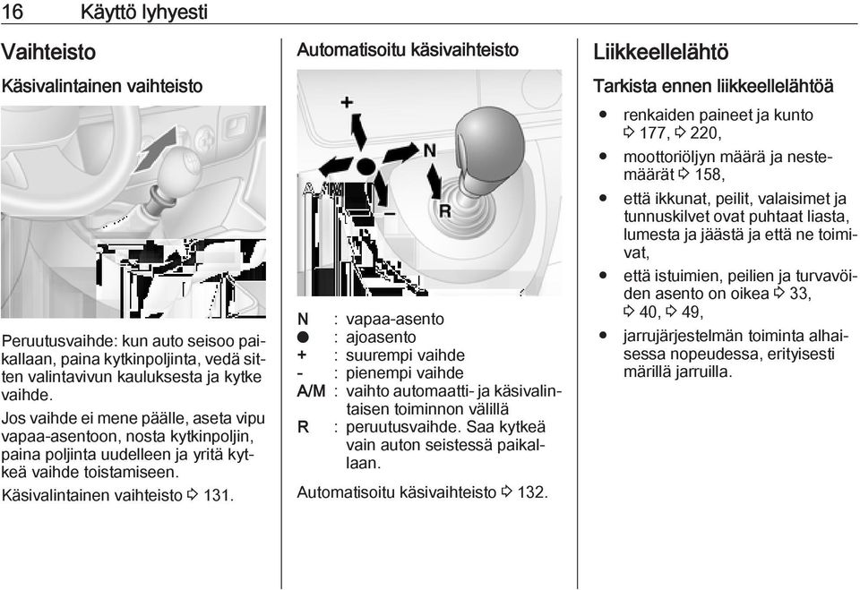 Automatisoitu käsivaihteisto N : vapaa-asento o : ajoasento + : suurempi vaihde - : pienempi vaihde A/M : vaihto automaatti- ja käsivalintaisen toiminnon välillä R : peruutusvaihde.