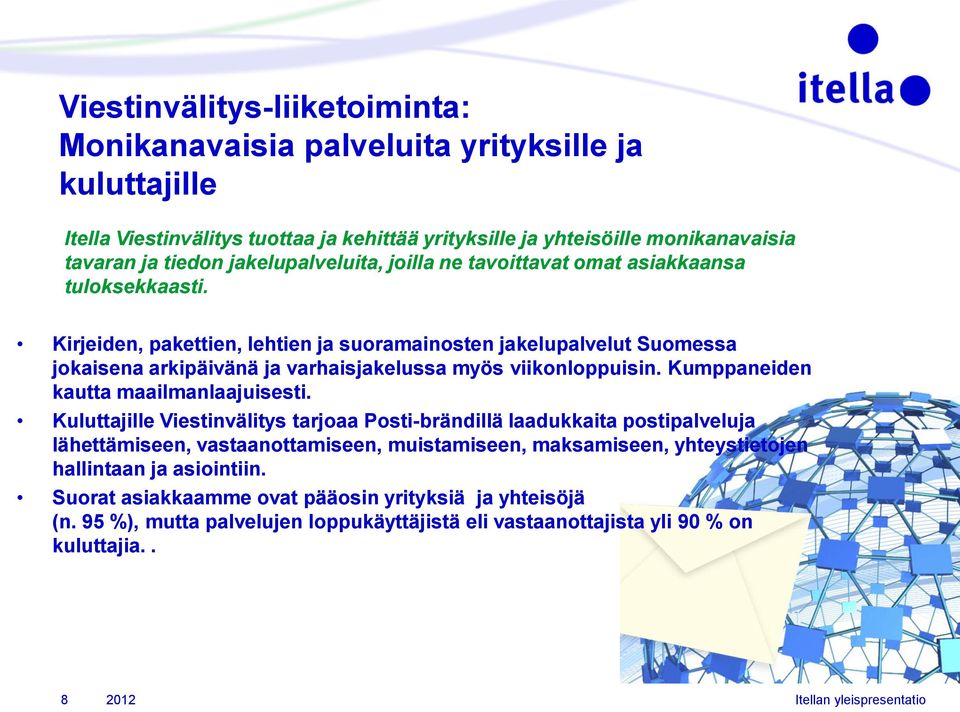 Kirjeiden, pakettien, lehtien ja suoramainosten jakelupalvelut Suomessa jokaisena arkipäivänä ja varhaisjakelussa myös viikonloppuisin. Kumppaneiden kautta maailmanlaajuisesti.