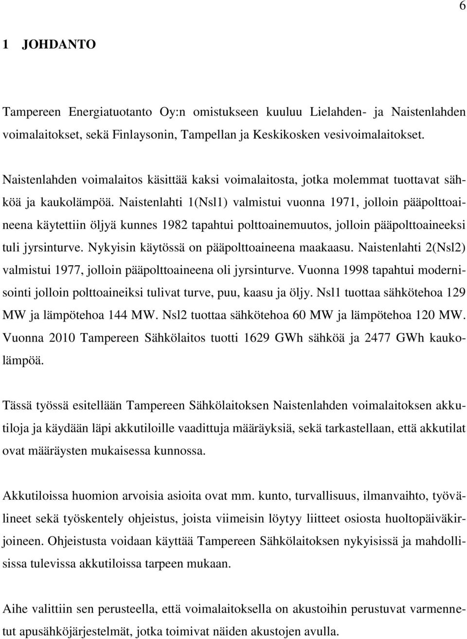 Naistenlahti 1(Nsl1) valmistui vuonna 1971, jolloin pääpolttoaineena käytettiin öljyä kunnes 1982 tapahtui polttoainemuutos, jolloin pääpolttoaineeksi tuli jyrsinturve.