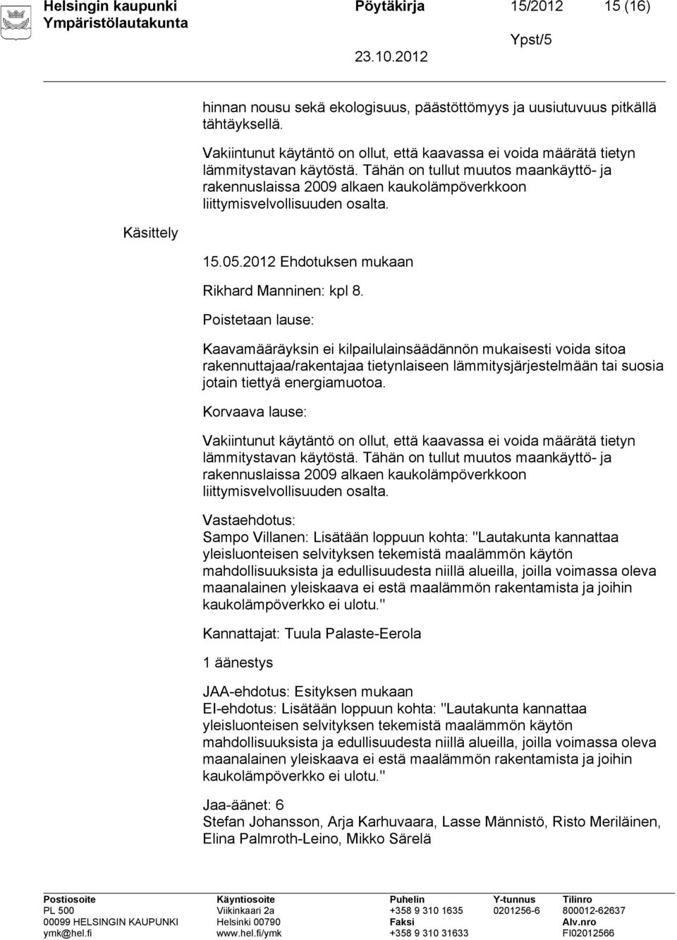 Tähän on tullut muutos maankäyttö- ja rakennuslaissa 2009 alkaen kaukolämpöverkkoon liittymisvelvollisuuden osalta. 15.05.2012 Ehdotuksen mukaan Rikhard Manninen: kpl 8.
