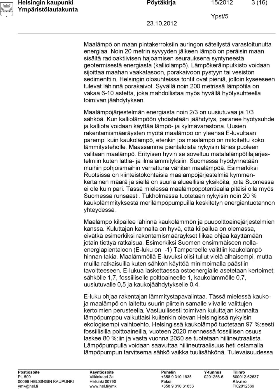 Lämpökeräinputkisto voidaan sijoittaa maahan vaakatasoon, porakaivoon pystyyn tai vesistön sedimenttiin. Helsingin olosuhteissa tontit ovat pieniä, jolloin kyseeseen tulevat lähinnä porakaivot.