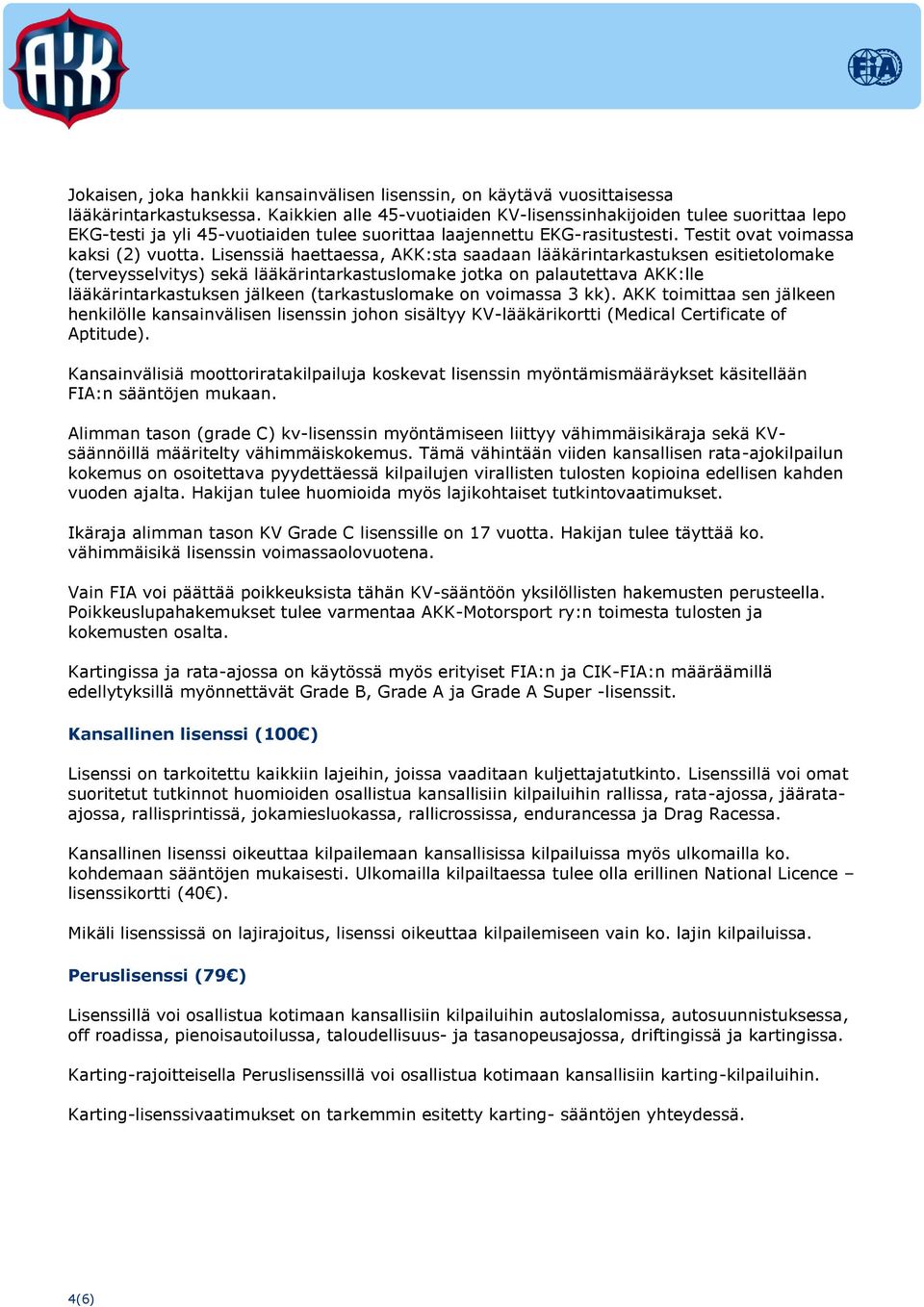 Lisenssiä haettaessa, AKK:sta saadaan lääkärintarkastuksen esitietolomake (terveysselvitys) sekä lääkärintarkastuslomake jotka on palautettava AKK:lle lääkärintarkastuksen jälkeen (tarkastuslomake on