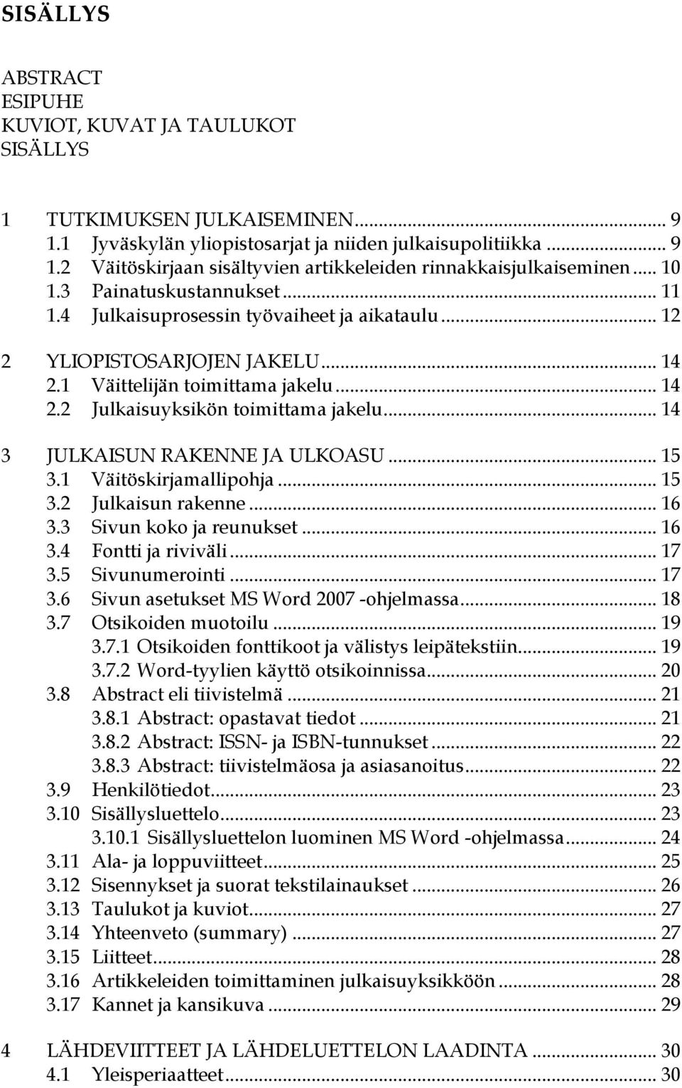 .. 14 3 JULKAISUN RAKENNE JA ULKOASU... 15 3.1 Väitöskirjamallipohja... 15 3.2 Julkaisun rakenne... 16 3.3 Sivun koko ja reunukset... 16 3.4 Fontti ja riviväli... 17 3.