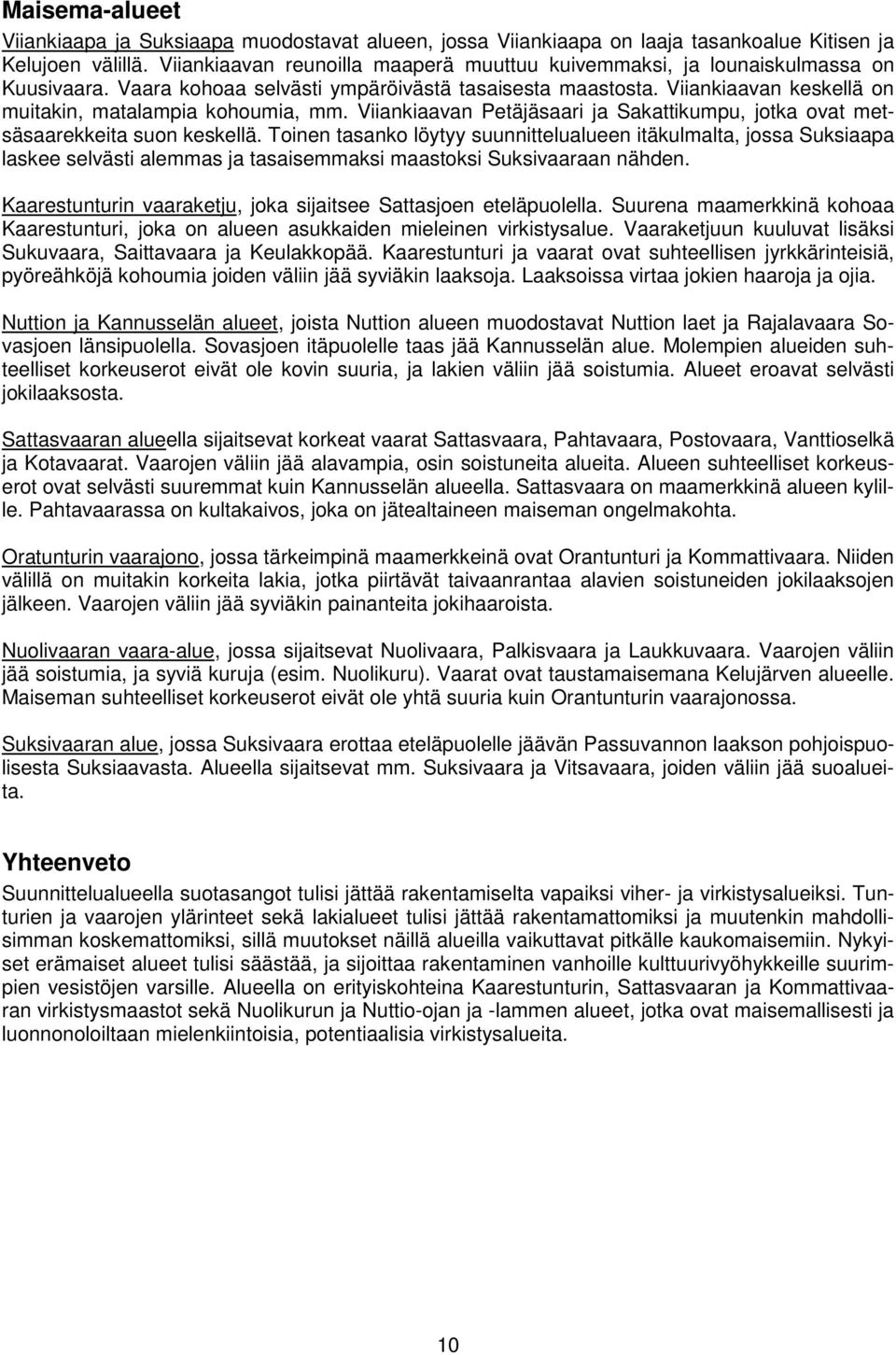 Viiankiaavan keskellä on muitakin, matalampia kohoumia, mm. Viiankiaavan Petäjäsaari ja Sakattikumpu, jotka ovat metsäsaarekkeita suon keskellä.