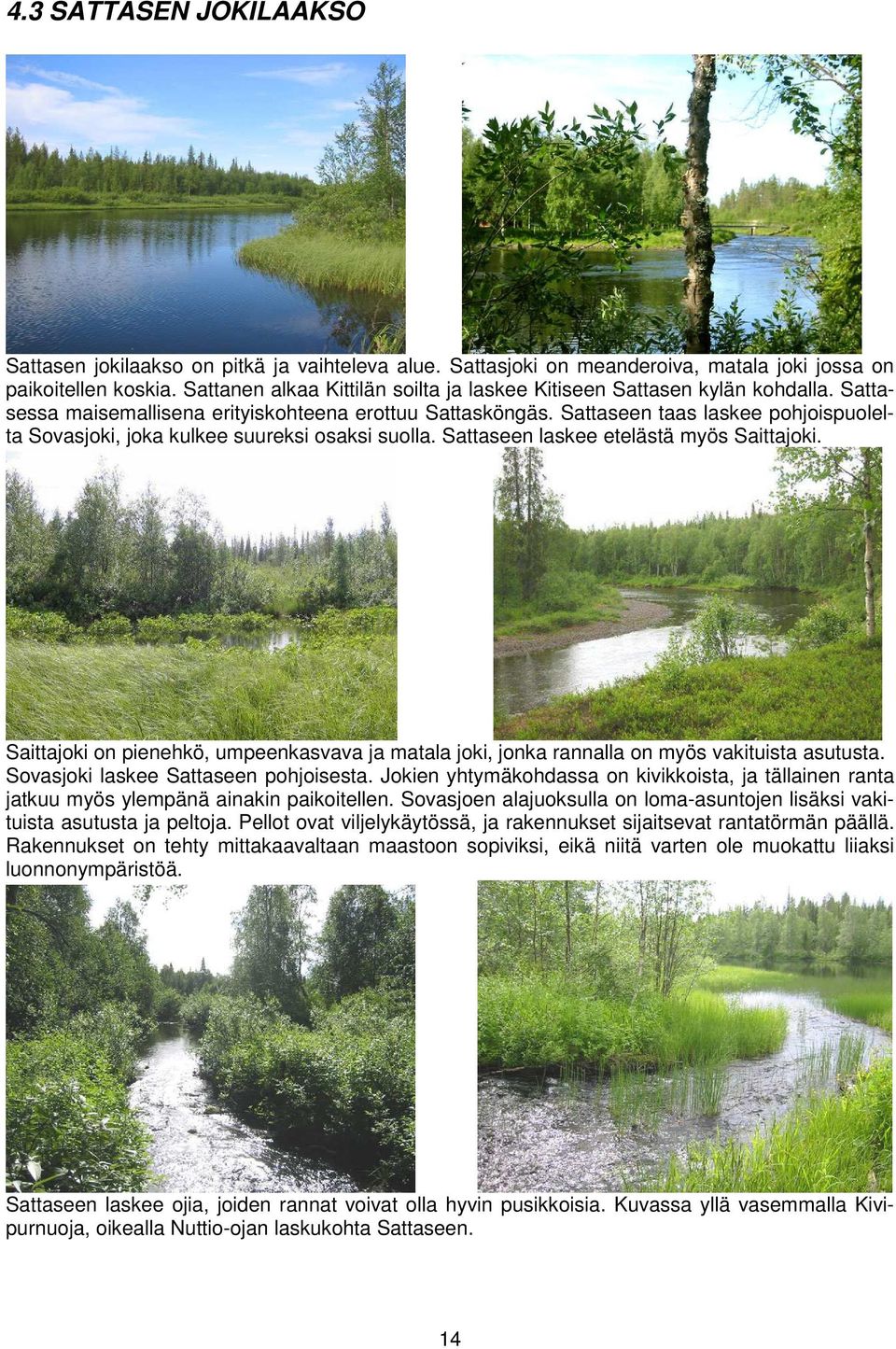 Sattaseen taas laskee pohjoispuolelta Sovasjoki, joka kulkee suureksi osaksi suolla. Sattaseen laskee etelästä myös Saittajoki.