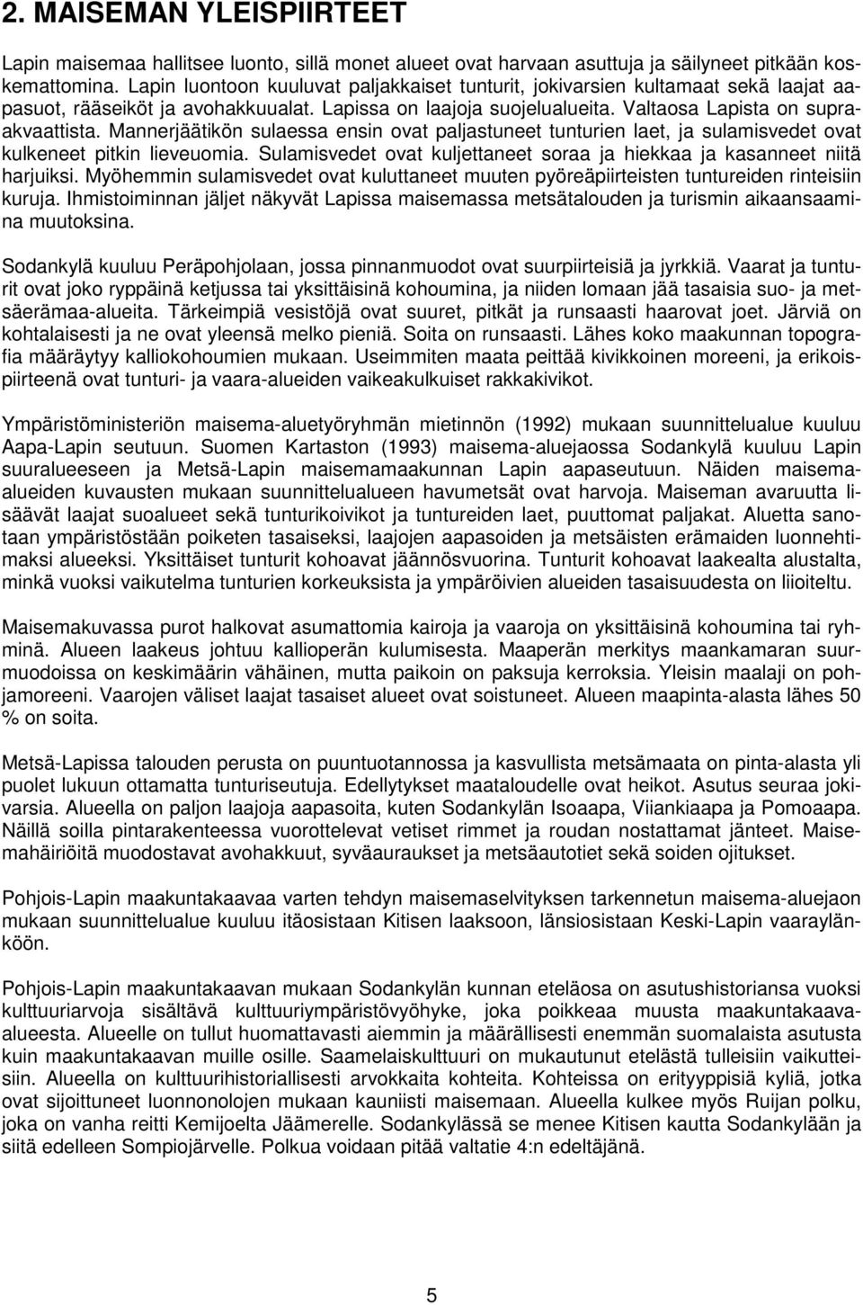 Mannerjäätikön sulaessa ensin ovat paljastuneet tunturien laet, ja sulamisvedet ovat kulkeneet pitkin lieveuomia. Sulamisvedet ovat kuljettaneet soraa ja hiekkaa ja kasanneet niitä harjuiksi.