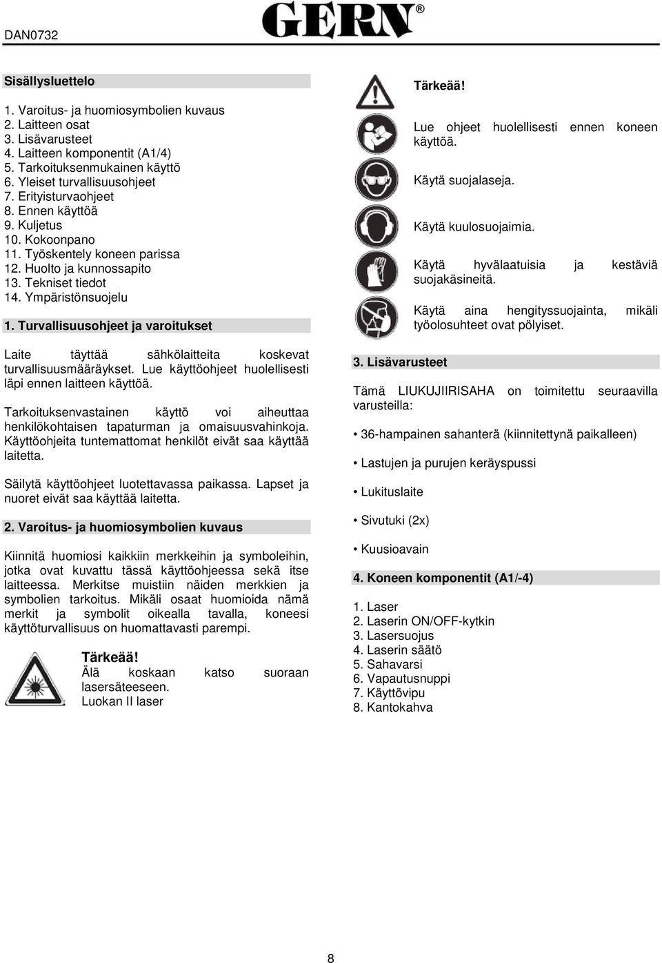 Turvallisuusohjeet ja varoitukset Laite täyttää sähkölaitteita koskevat turvallisuusmääräykset. Lue käyttöohjeet huolellisesti läpi ennen laitteen käyttöä.