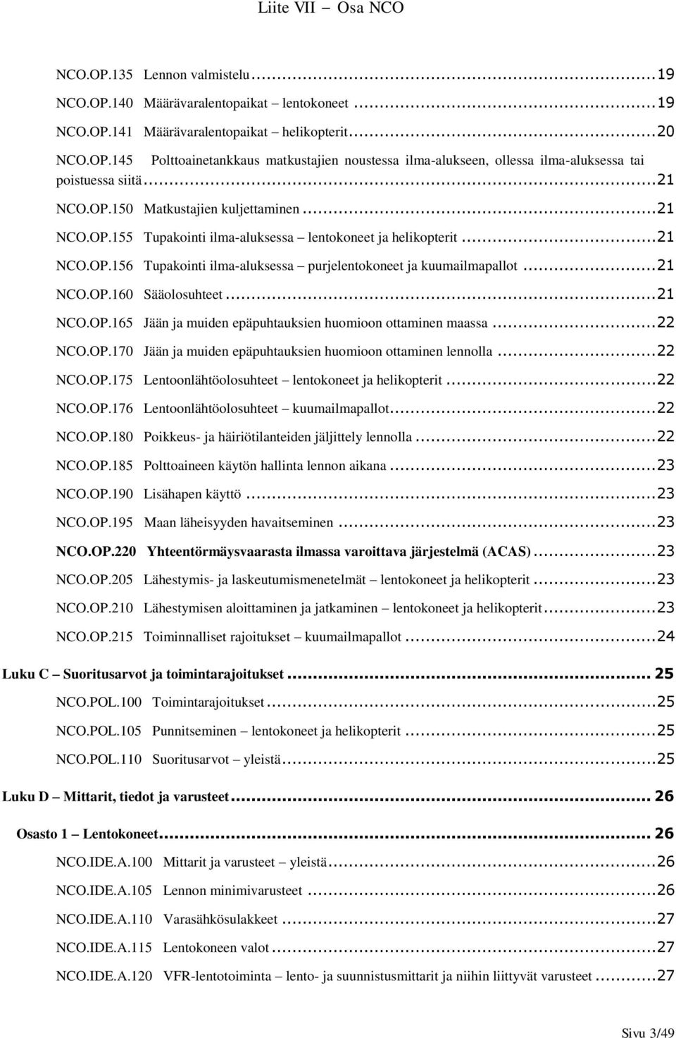 .. 21 NCO.OP.160 Sääolosuhteet... 21 NCO.OP.165 Jään ja muiden epäpuhtauksien huomioon ottaminen maassa... 22 NCO.OP.170 Jään ja muiden epäpuhtauksien huomioon ottaminen lennolla... 22 NCO.OP.175 Lentoonlähtöolosuhteet lentokoneet ja helikopterit.