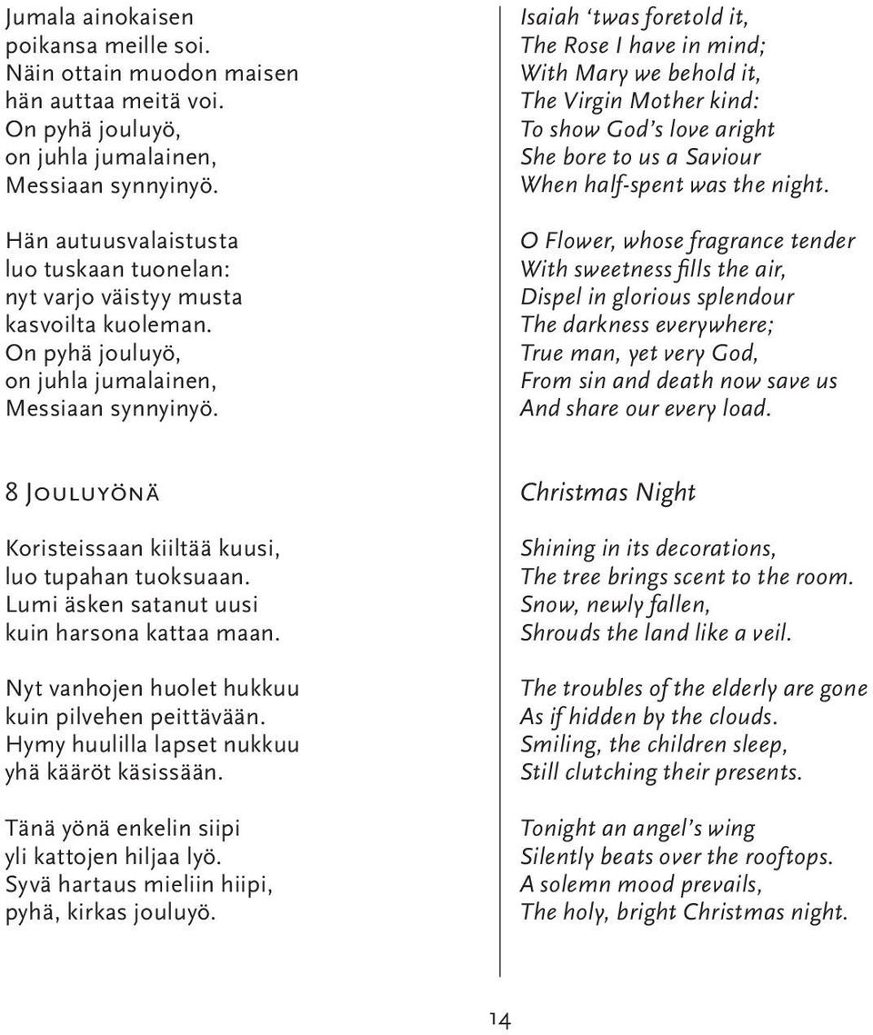 Isaiah twas foretold it, The Rose I have in mind; With Mary we behold it, The Virgin Mother kind: To show God s love aright She bore to us a Saviour When half-spent was the night.