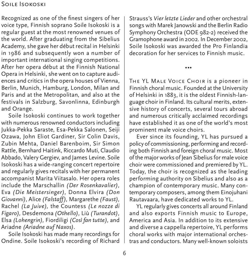 After her opera début at the Finnish National Opera in Helsinki, she went on to capture audiences and critics in the opera houses of Vienna, Berlin, Munich, Hamburg, London, Milan and Paris and at