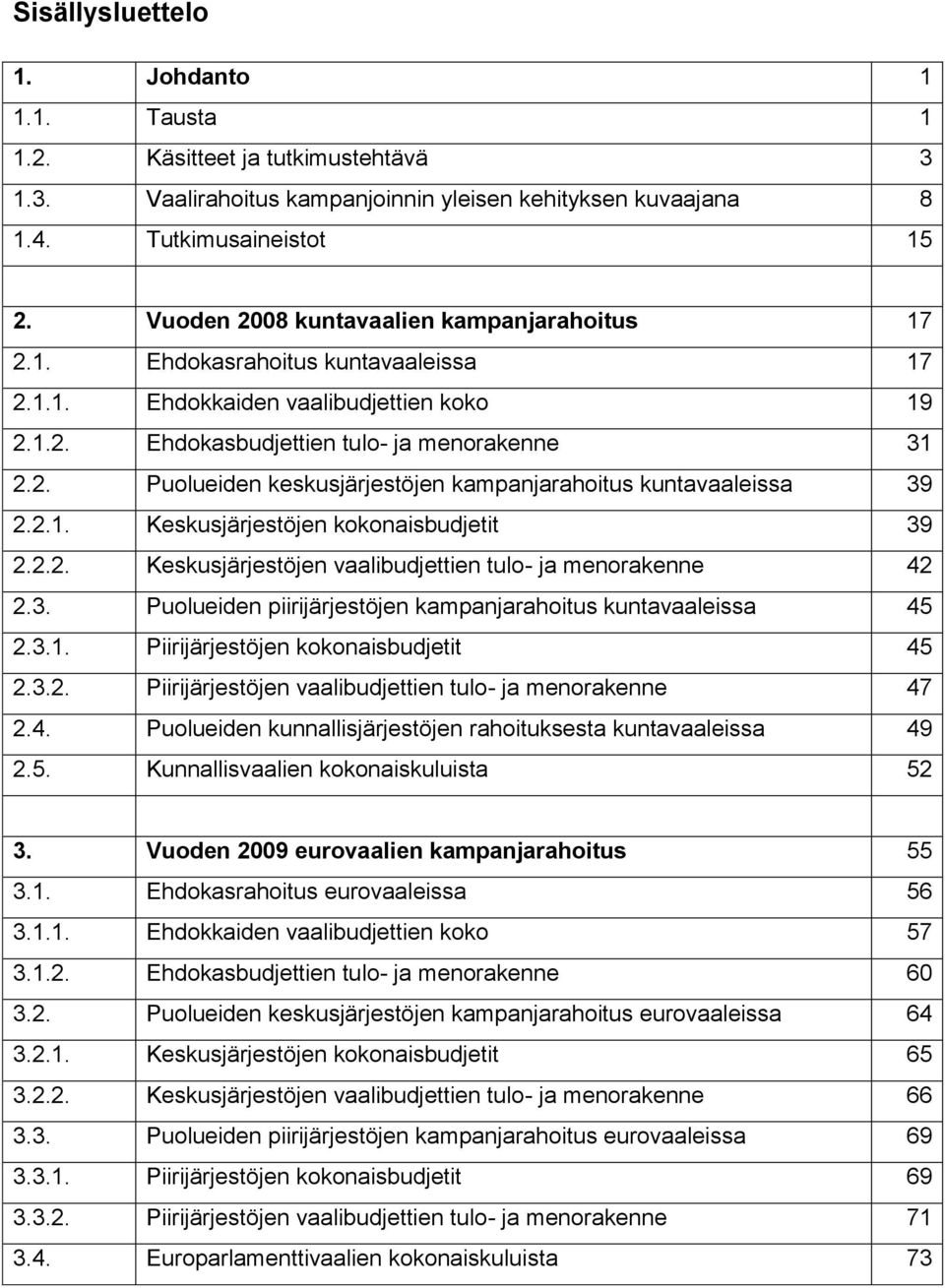 2.1. Keskusjärjestöjen kokonaisbudjetit 39 2.2.2. Keskusjärjestöjen vaalibudjettien tulo- ja menorakenne 42 2.3. Puolueiden piirijärjestöjen kampanjarahoitus kuntavaaleissa 45 2.3.1. Piirijärjestöjen kokonaisbudjetit 45 2.