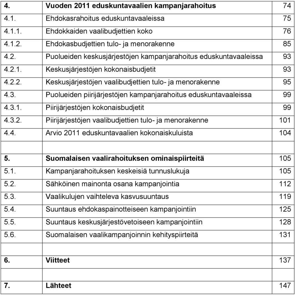 3.2. Piirijärjestöjen vaalibudjettien tulo- ja menorakenne 101 4.4. Arvio 2011 eduskuntavaalien kokonaiskuluista 104 5. Suomalaisen vaalirahoituksen ominaispiirteitä 105 5.1. Kampanjarahoituksen keskeisiä tunnuslukuja 105 5.