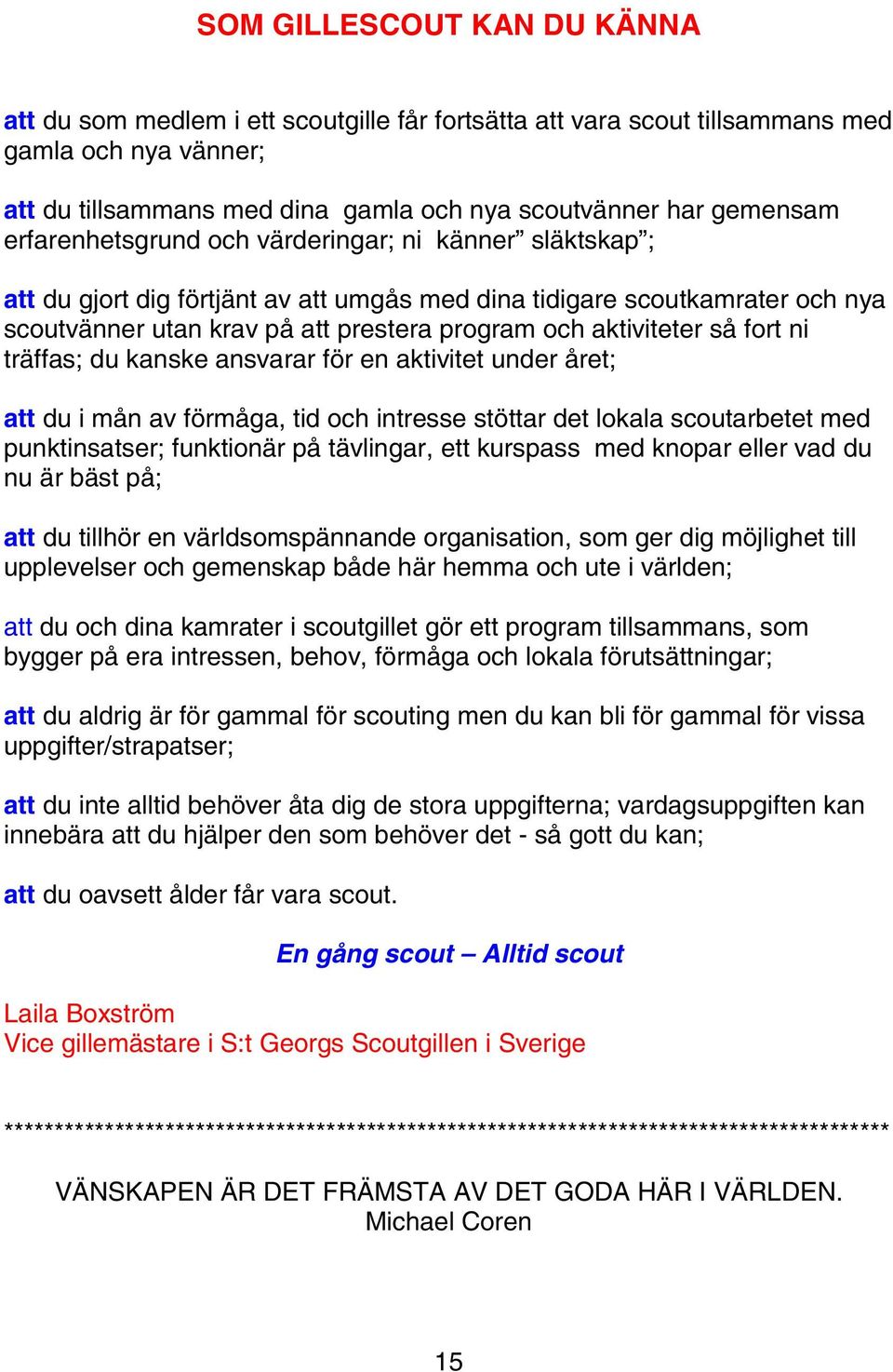 fort ni träffas; du kanske ansvarar för en aktivitet under året; att du i mån av förmåga, tid och intresse stöttar det lokala scoutarbetet med punktinsatser; funktionär på tävlingar, ett kurspass med