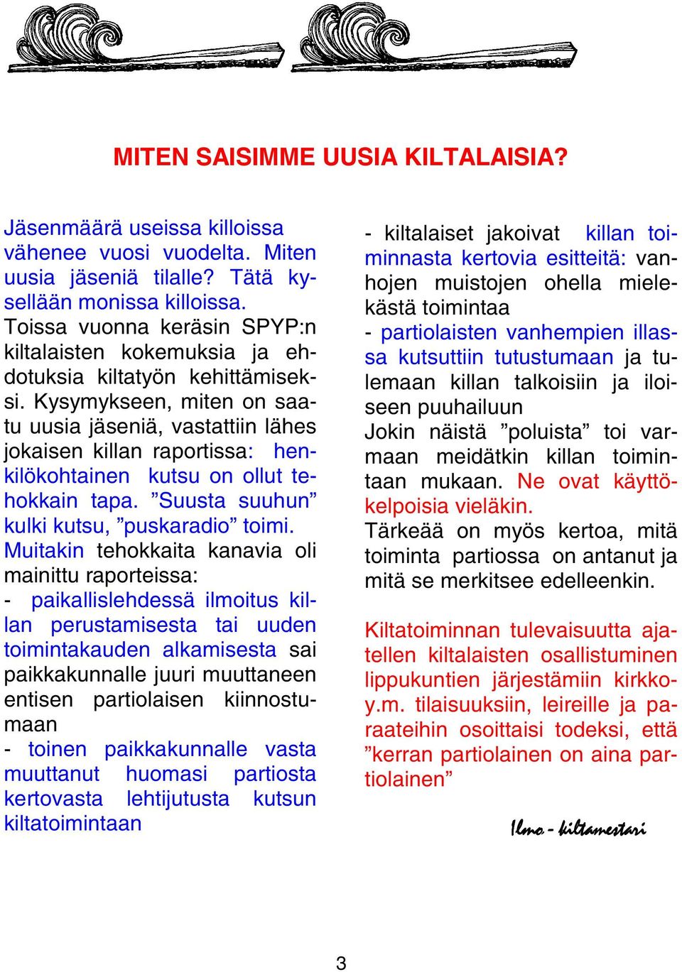 Kysymykseen, miten on saatu uusia jäseniä, vastattiin lähes jokaisen killan raportissa: henkilökohtainen kutsu on ollut tehokkain tapa. Suusta suuhun kulki kutsu, puskaradio toimi.