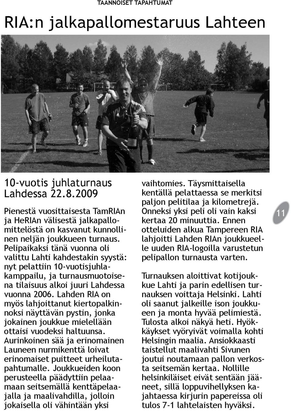Pelipaikaksi tänä vuonna oli valittu Lahti kahdestakin syystä: nyt pelattiin 10-vuotisjuhlakamppailu, ja turnausmuotoisena tilaisuus alkoi juuri Lahdessa vuonna 2006.