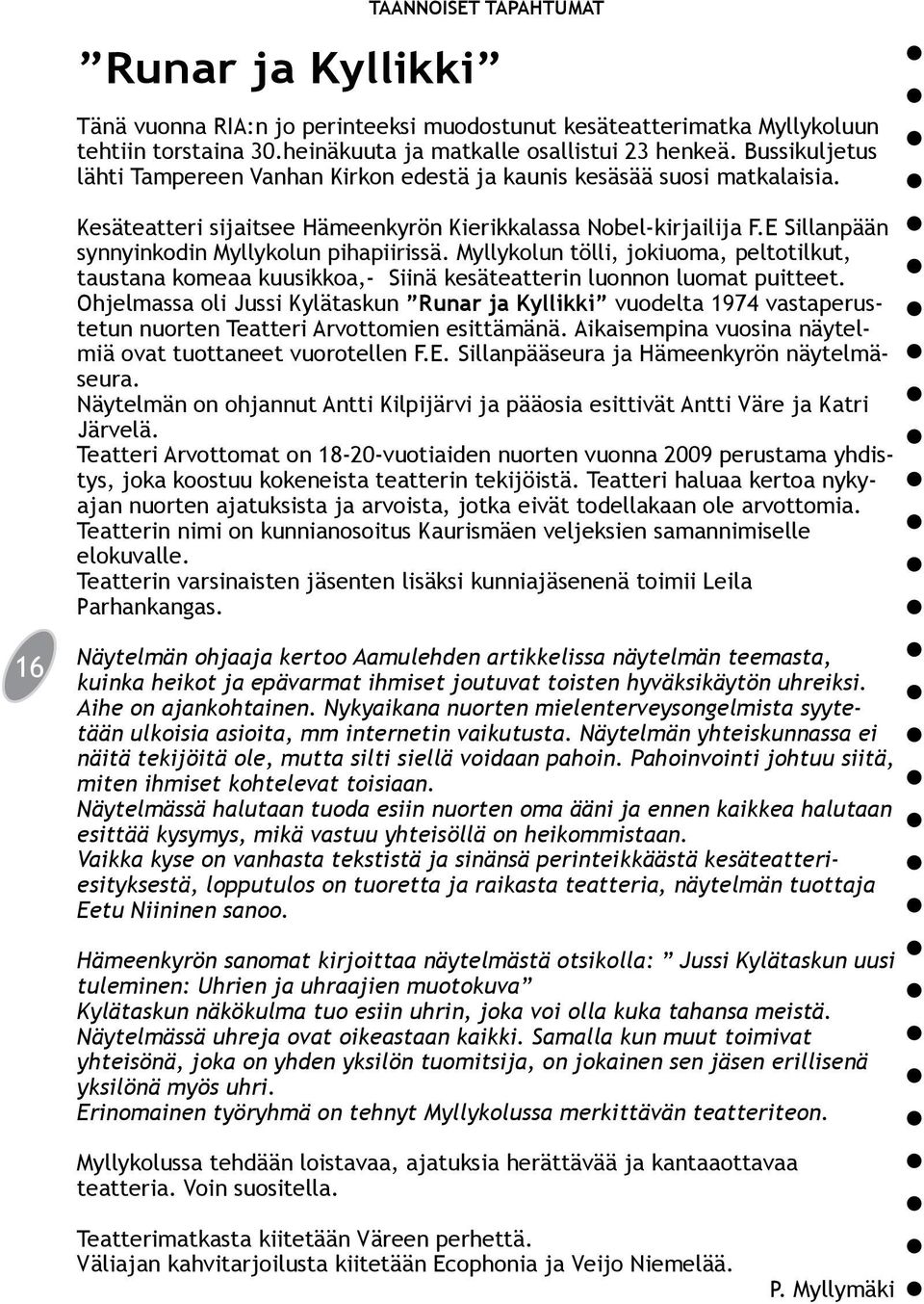 E Sillanpään synnyinkodin Myllykolun pihapiirissä. Myllykolun tölli, jokiuoma, peltotilkut, taustana komeaa kuusikkoa,- Siinä kesäteatterin luonnon luomat puitteet.