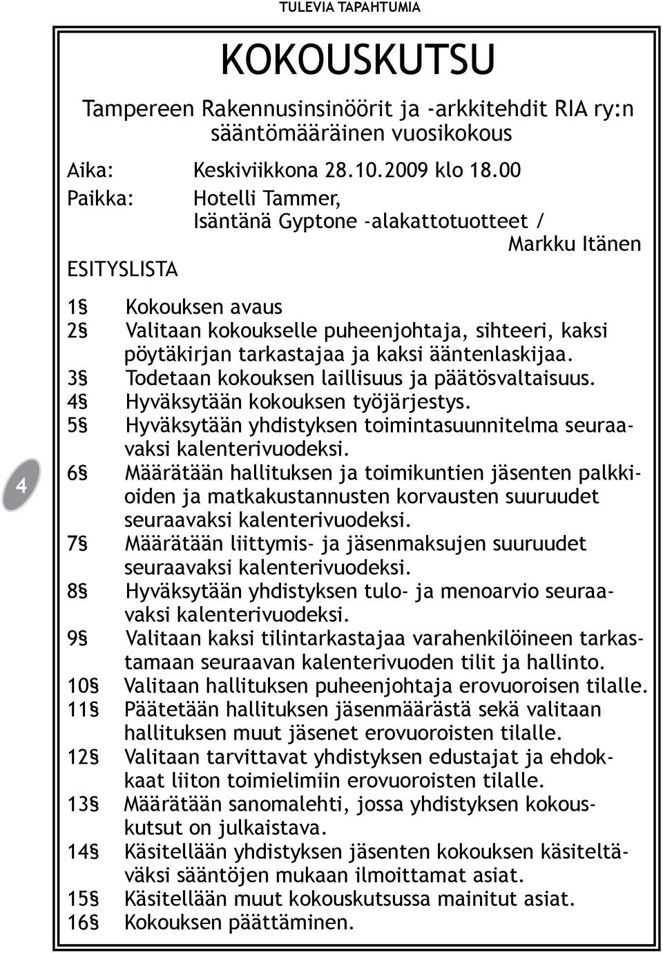 ääntenlaskijaa. 3 Todetaan kokouksen laillisuus ja päätösvaltaisuus. 4 Hyväksytään kokouksen työjärjestys. 5 Hyväksytään yhdistyksen toimintasuunnitelma seuraavaksi kalenterivuodeksi.