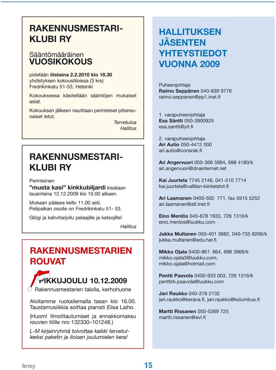 Tervetuloa Hallitus RAKENNUSMESTARI- KLUBI RY Perinteinen musta kasi kinkkubiljardi kisataan lauantaina 12.12.2009 klo 10.00 alkaen. Mukaan pääsee kello 11.00 asti.