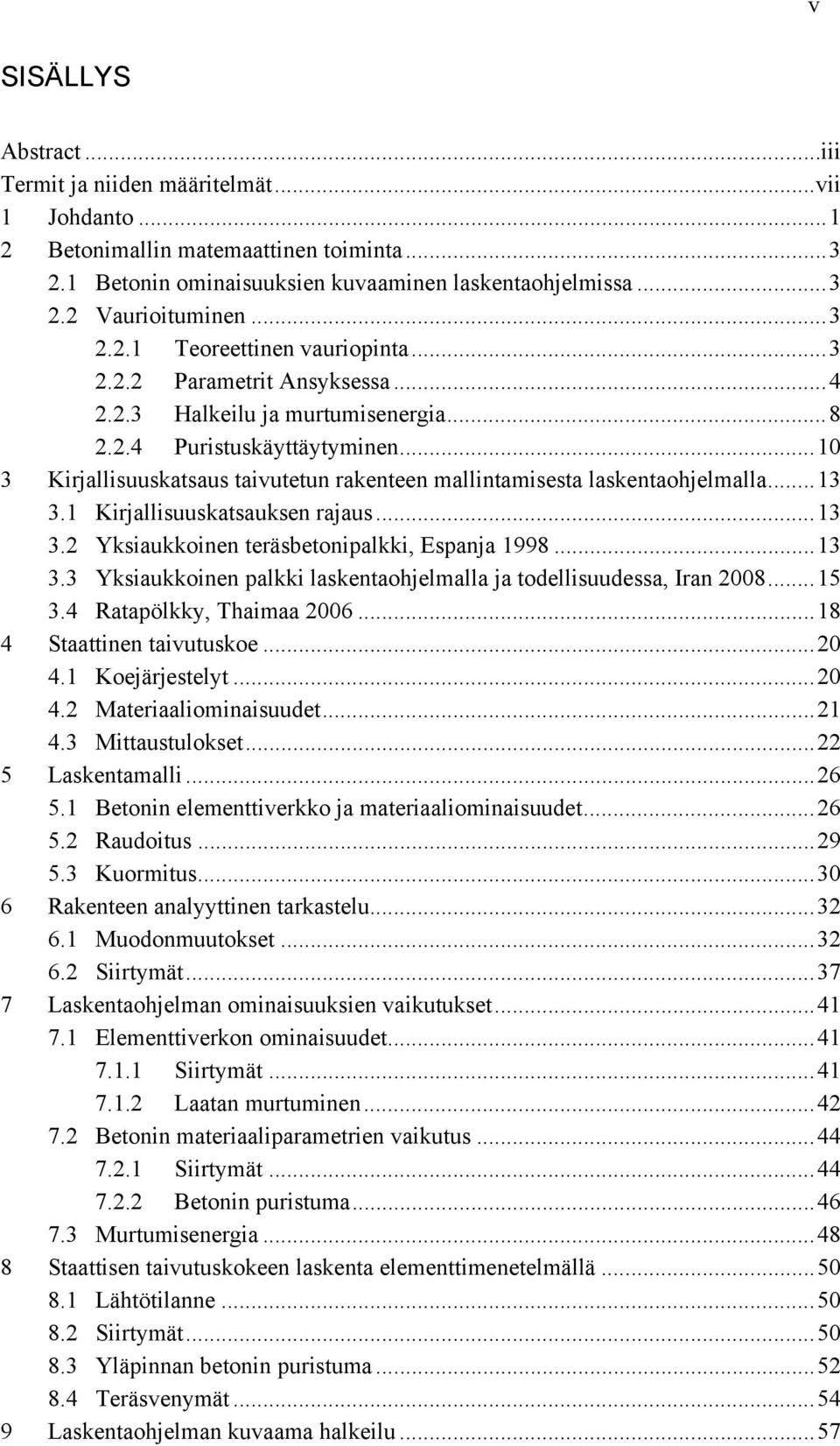 .. 10 3 Kirjallisuuskatsaus taivutetun rakenteen mallintamisesta laskentaohjelmalla... 13 3.1 Kirjallisuuskatsauksen rajaus... 13 3.2 Yksiaukkoinen teräsbetonipalkki, Espanja 1998... 13 3.3 Yksiaukkoinen palkki laskentaohjelmalla ja todellisuudessa, Iran 2008.