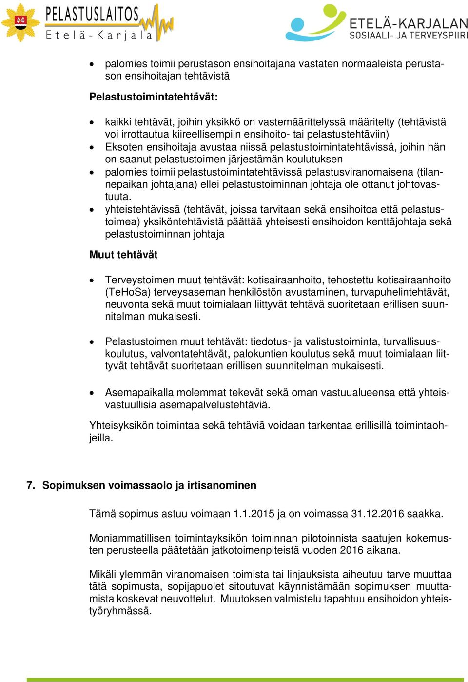 koulutuksen palomies toimii pelastustoimintatehtävissä pelastusviranomaisena (tilannepaikan johtajana) ellei pelastustoiminnan johtaja ole ottanut johtovastuuta.